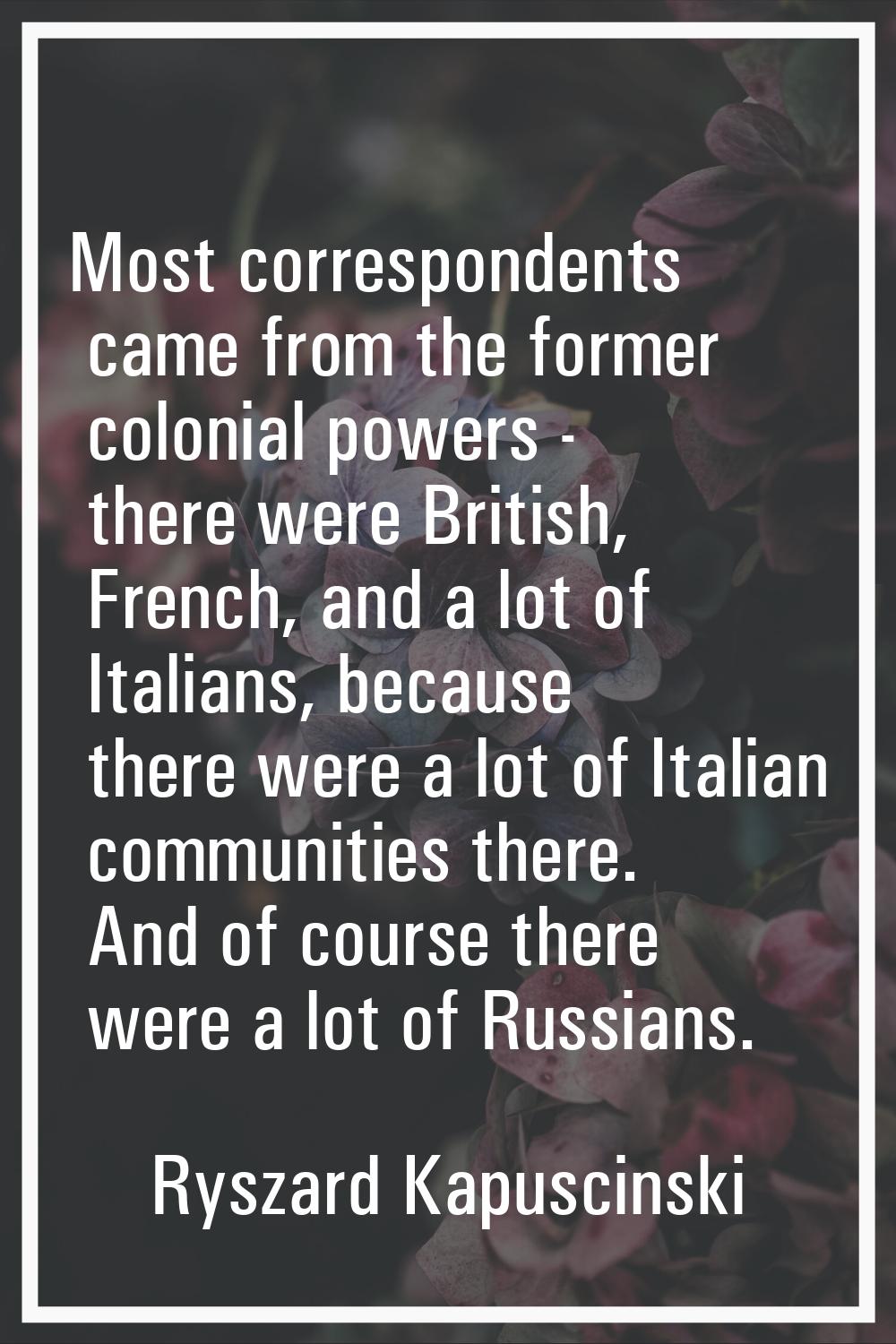 Most correspondents came from the former colonial powers - there were British, French, and a lot of