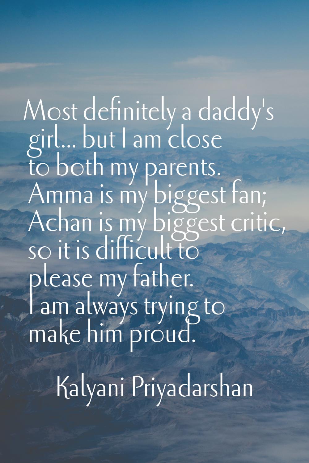 Most definitely a daddy's girl... but I am close to both my parents. Amma is my biggest fan; Achan 