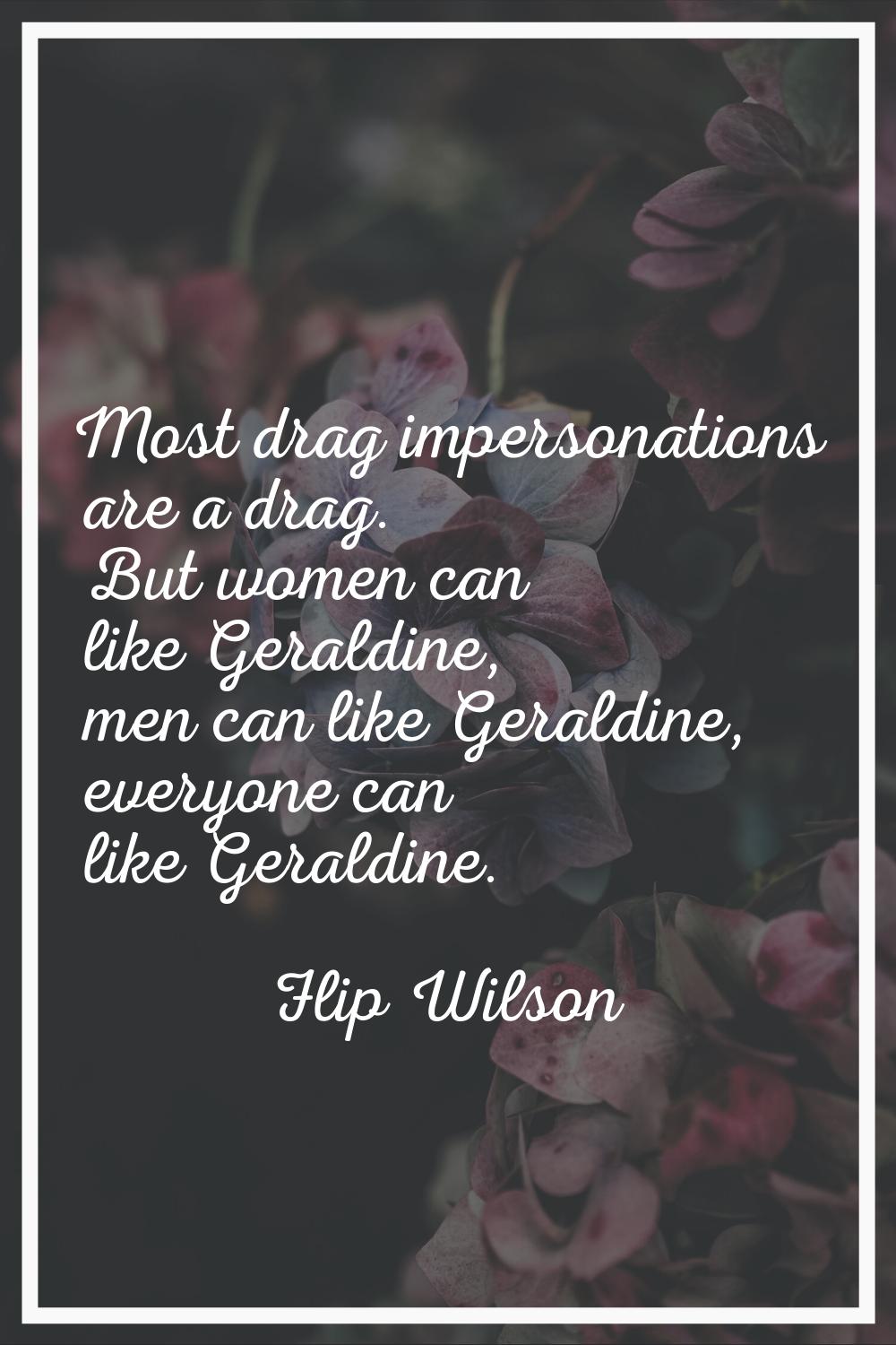 Most drag impersonations are a drag. But women can like Geraldine, men can like Geraldine, everyone