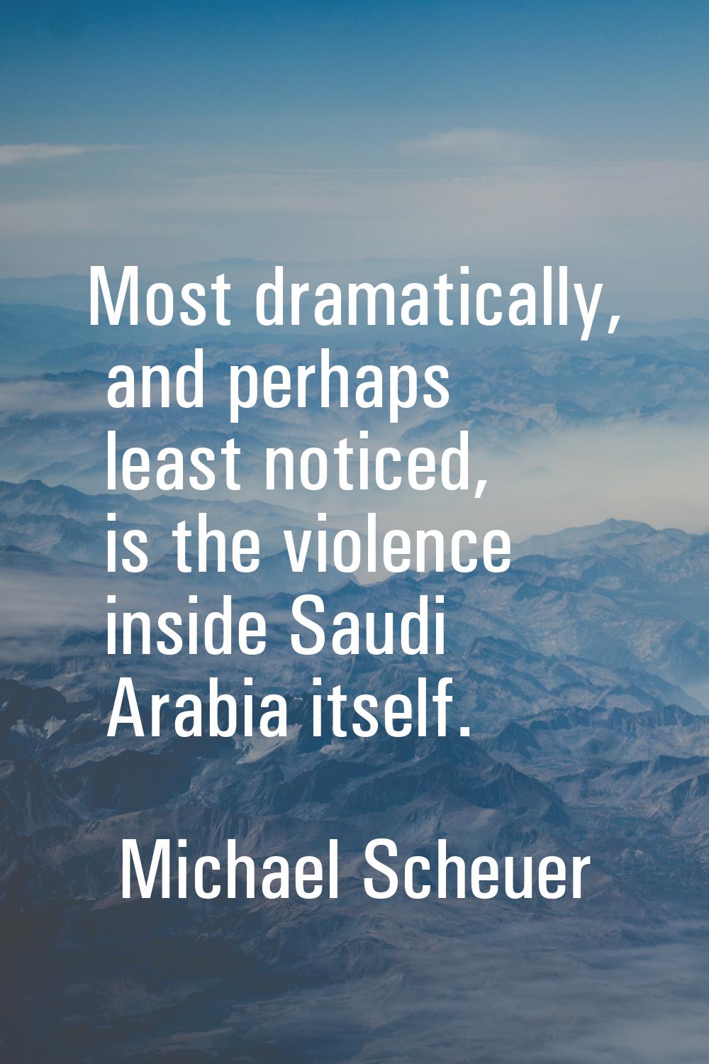 Most dramatically, and perhaps least noticed, is the violence inside Saudi Arabia itself.