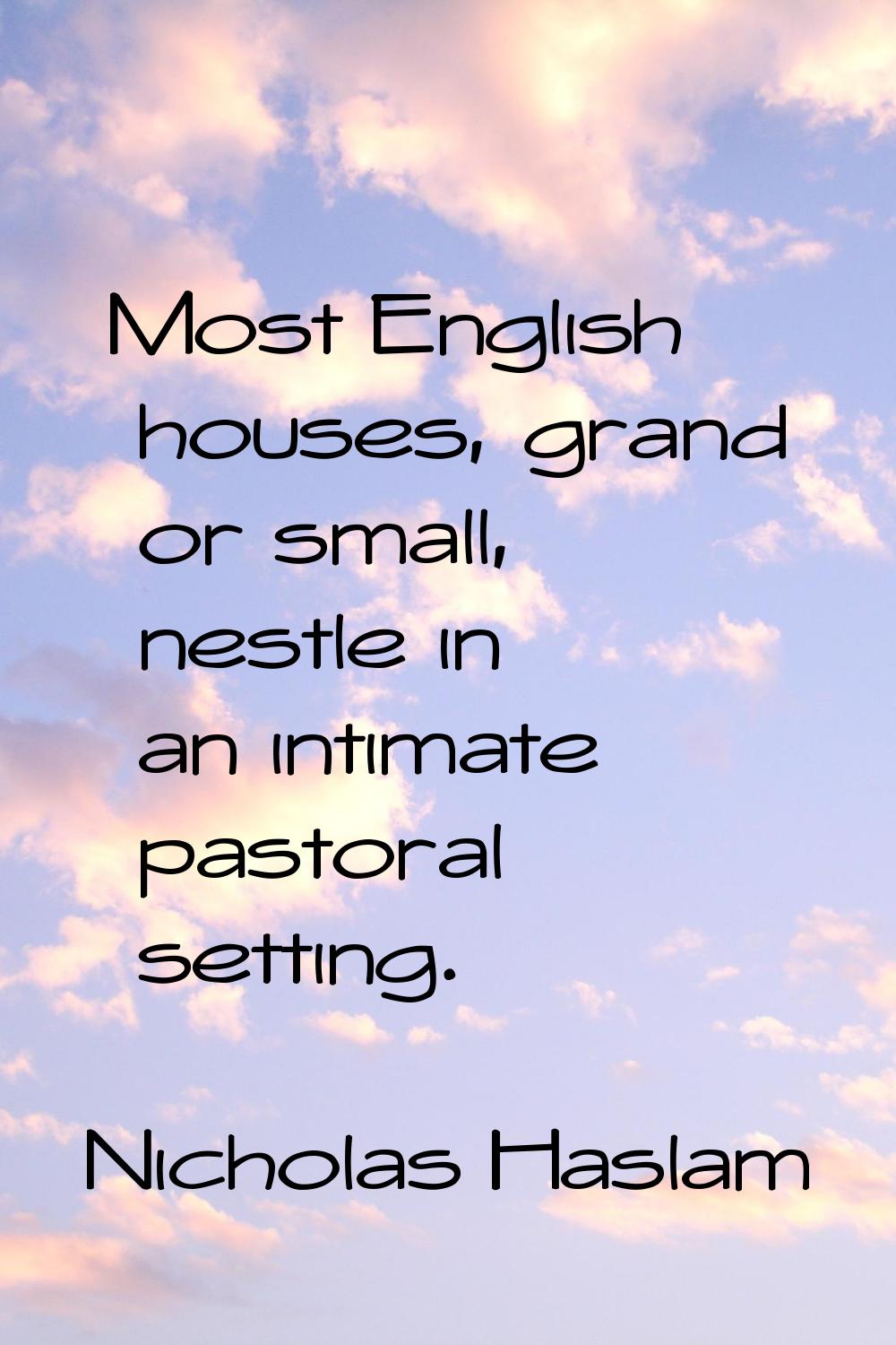 Most English houses, grand or small, nestle in an intimate pastoral setting.