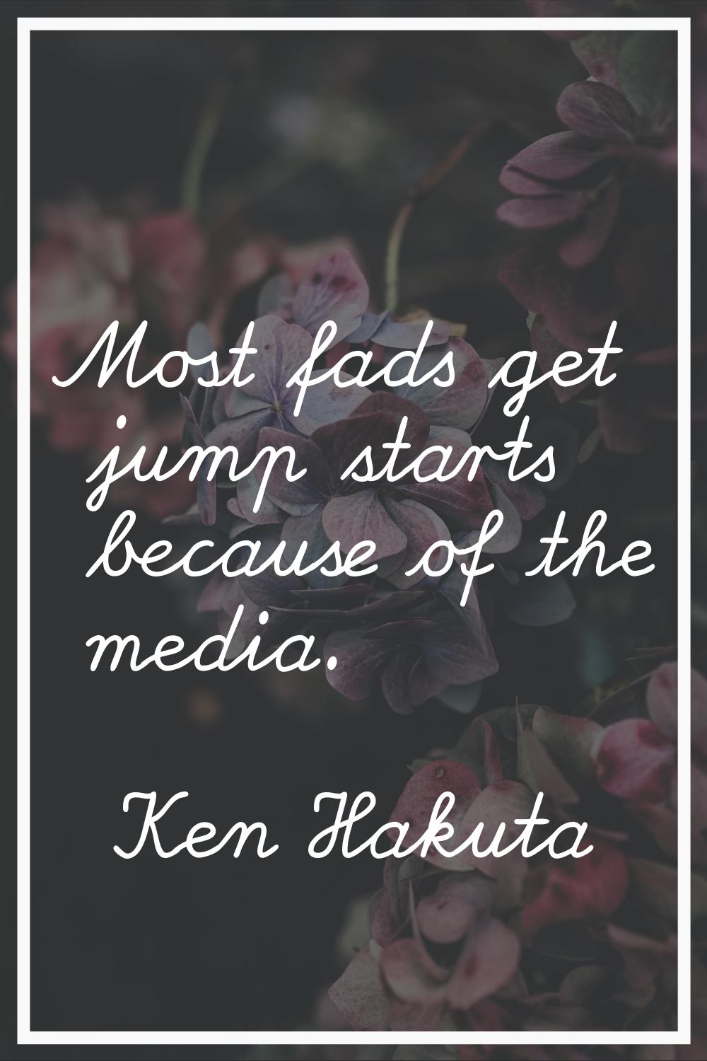 Most fads get jump starts because of the media.