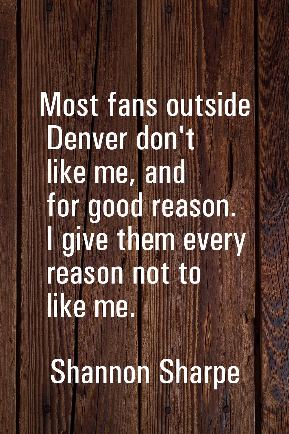 Most fans outside Denver don't like me, and for good reason. I give them every reason not to like m
