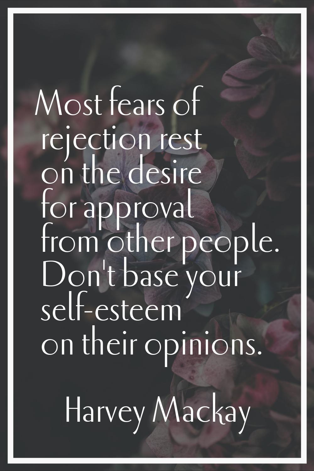 Most fears of rejection rest on the desire for approval from other people. Don't base your self-est