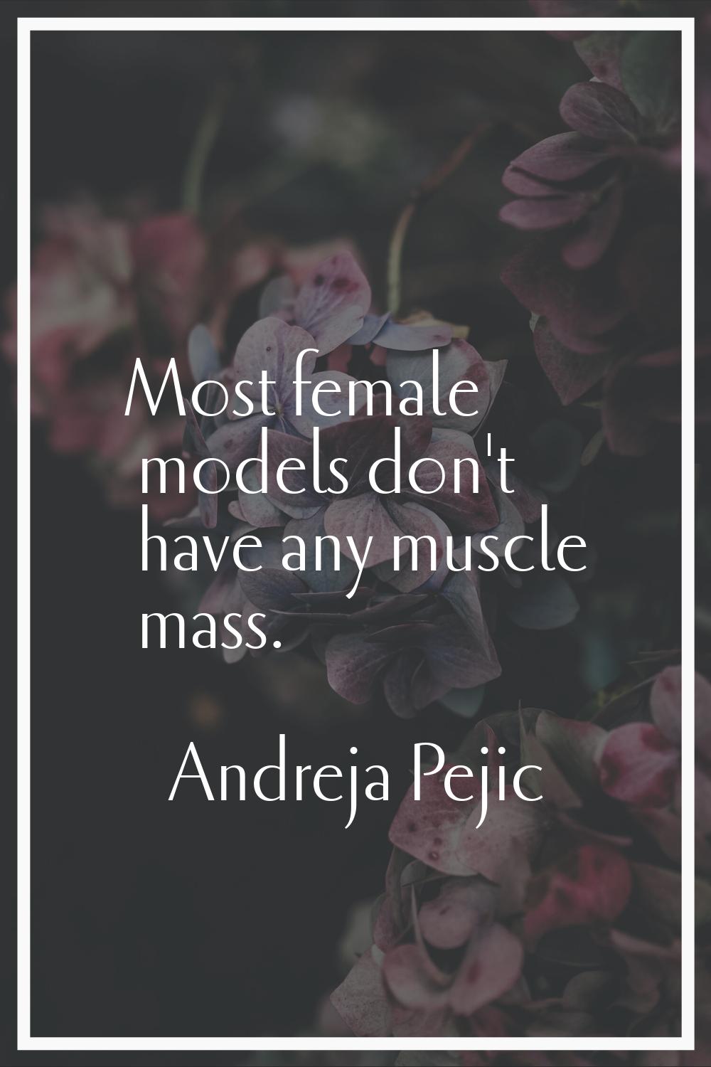 Most female models don't have any muscle mass.