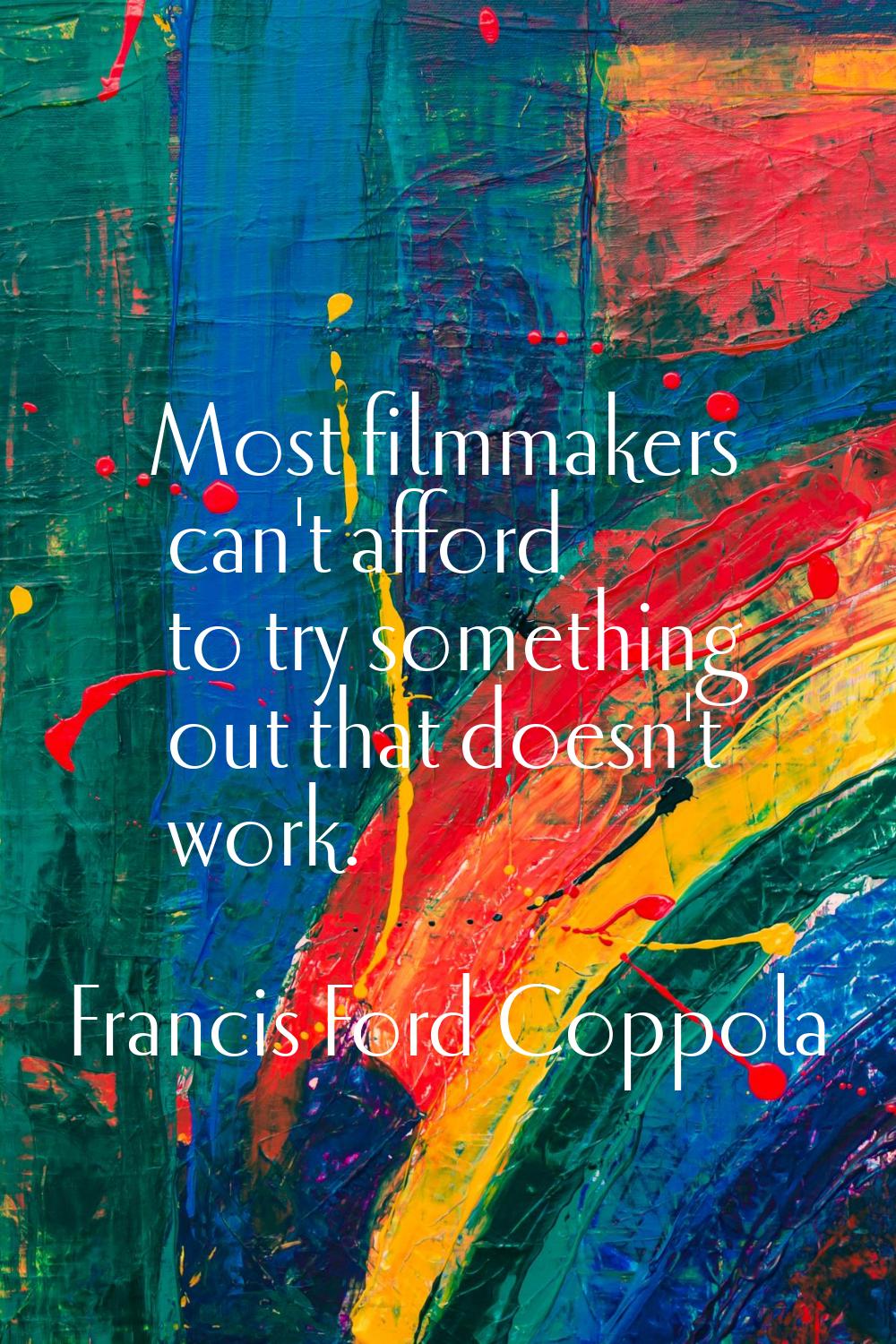 Most filmmakers can't afford to try something out that doesn't work.