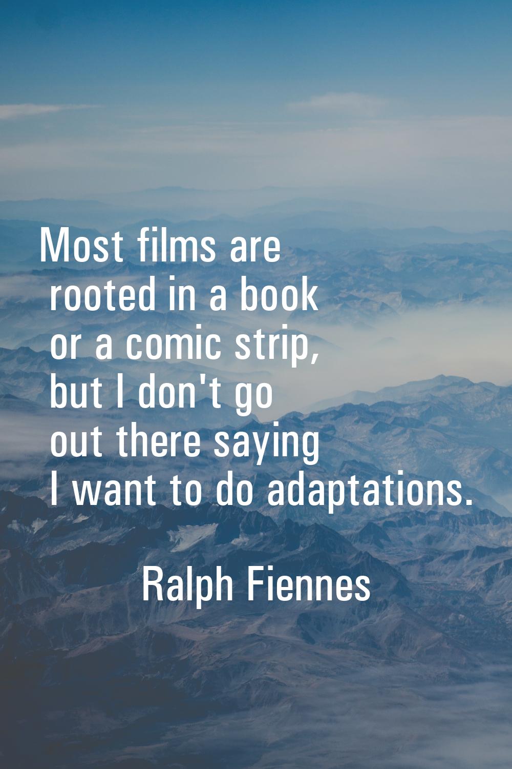 Most films are rooted in a book or a comic strip, but I don't go out there saying I want to do adap