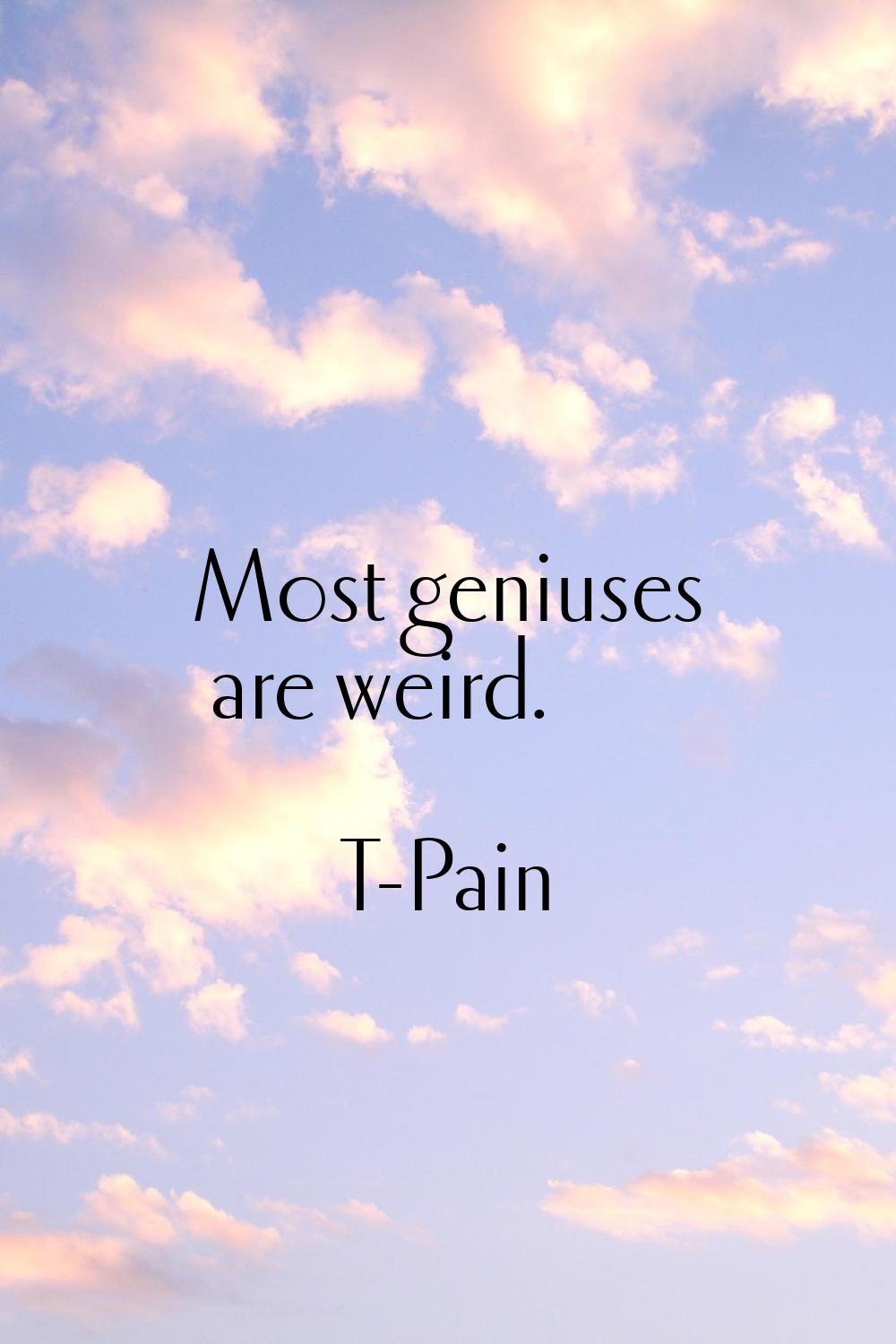 Most geniuses are weird.