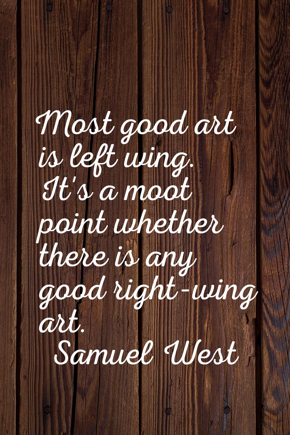 Most good art is left wing. It's a moot point whether there is any good right-wing art.