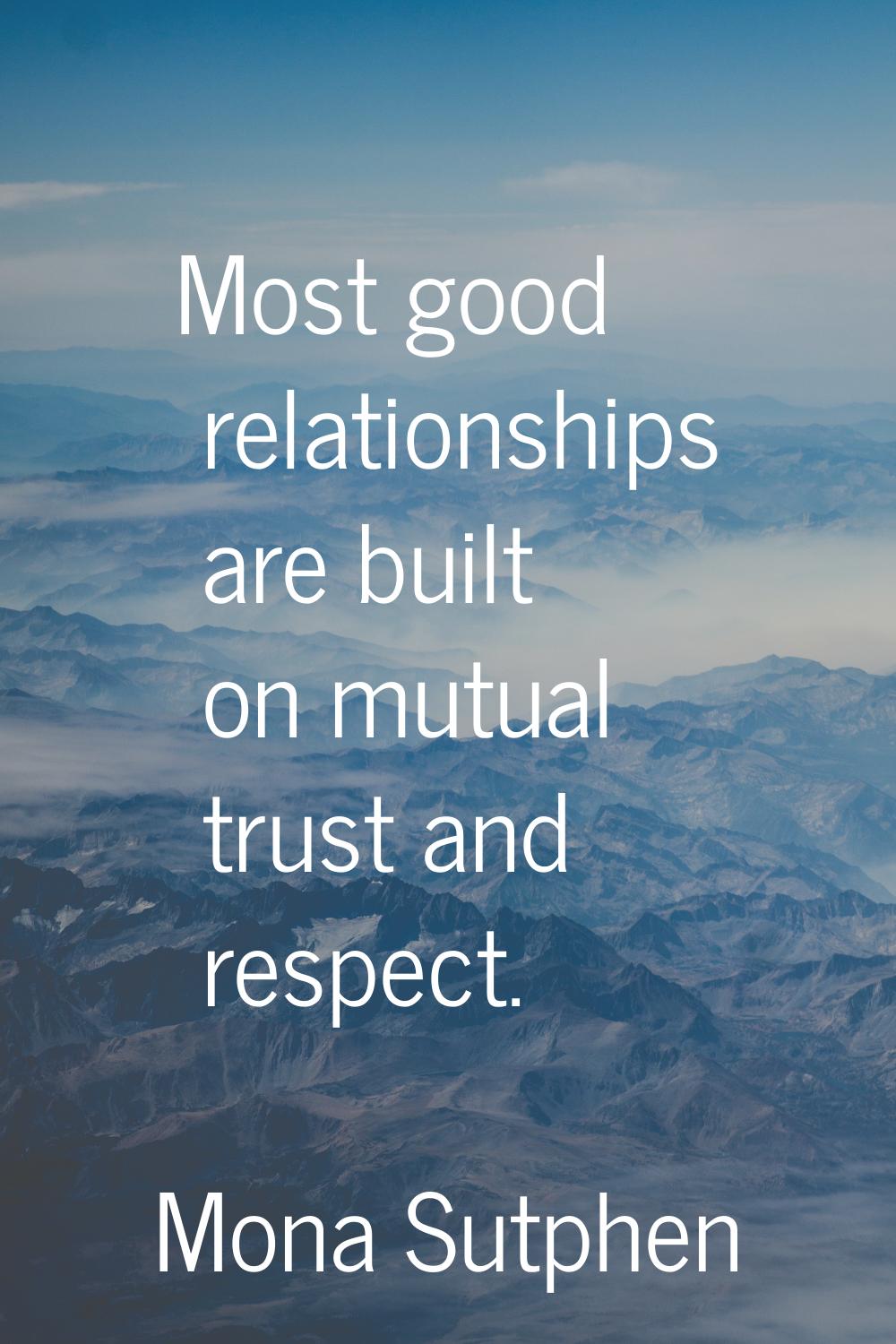 Most good relationships are built on mutual trust and respect.