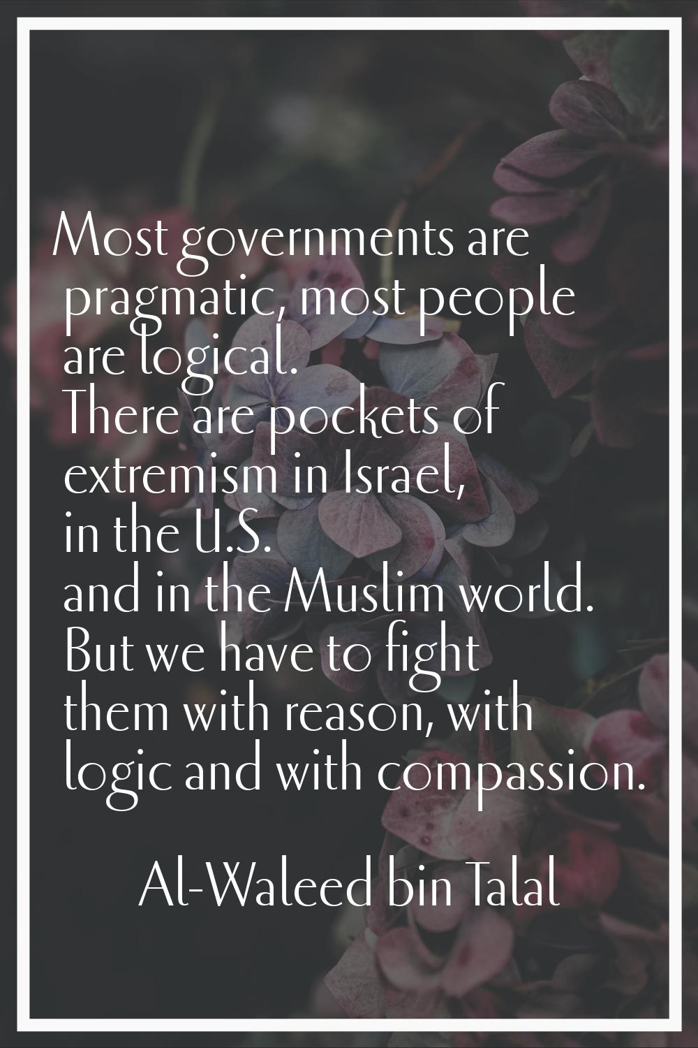Most governments are pragmatic, most people are logical. There are pockets of extremism in Israel, 