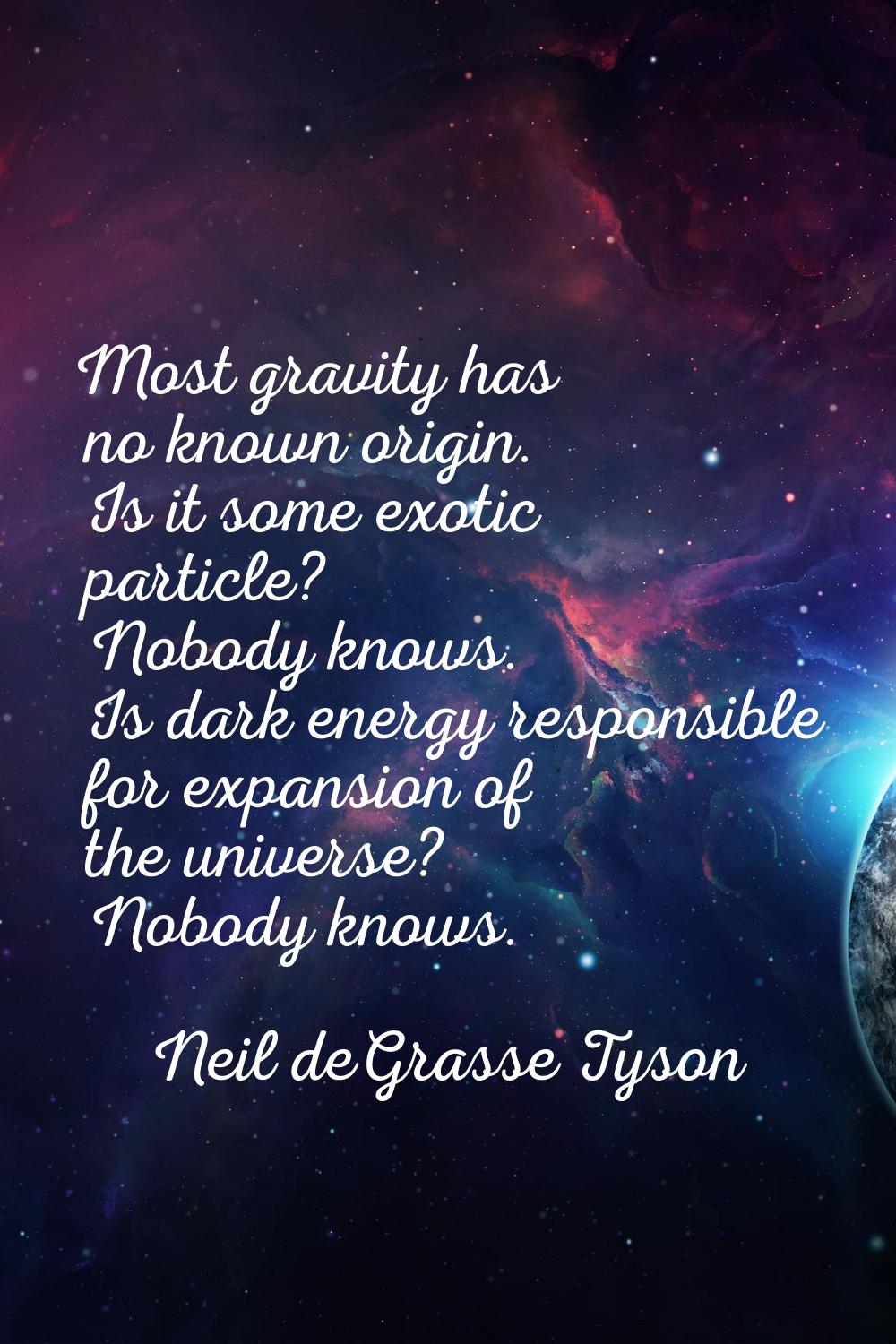 Most gravity has no known origin. Is it some exotic particle? Nobody knows. Is dark energy responsi