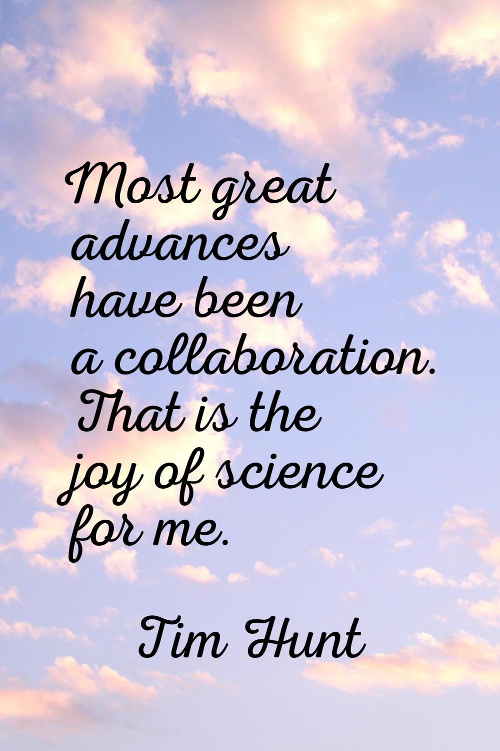 Most great advances have been a collaboration. That is the joy of science for me.