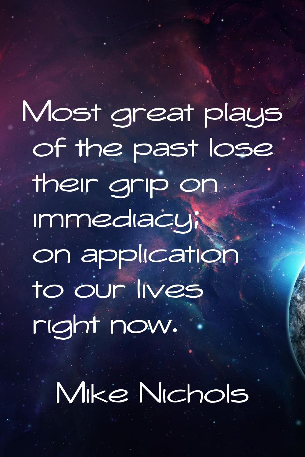 Most great plays of the past lose their grip on immediacy; on application to our lives right now.