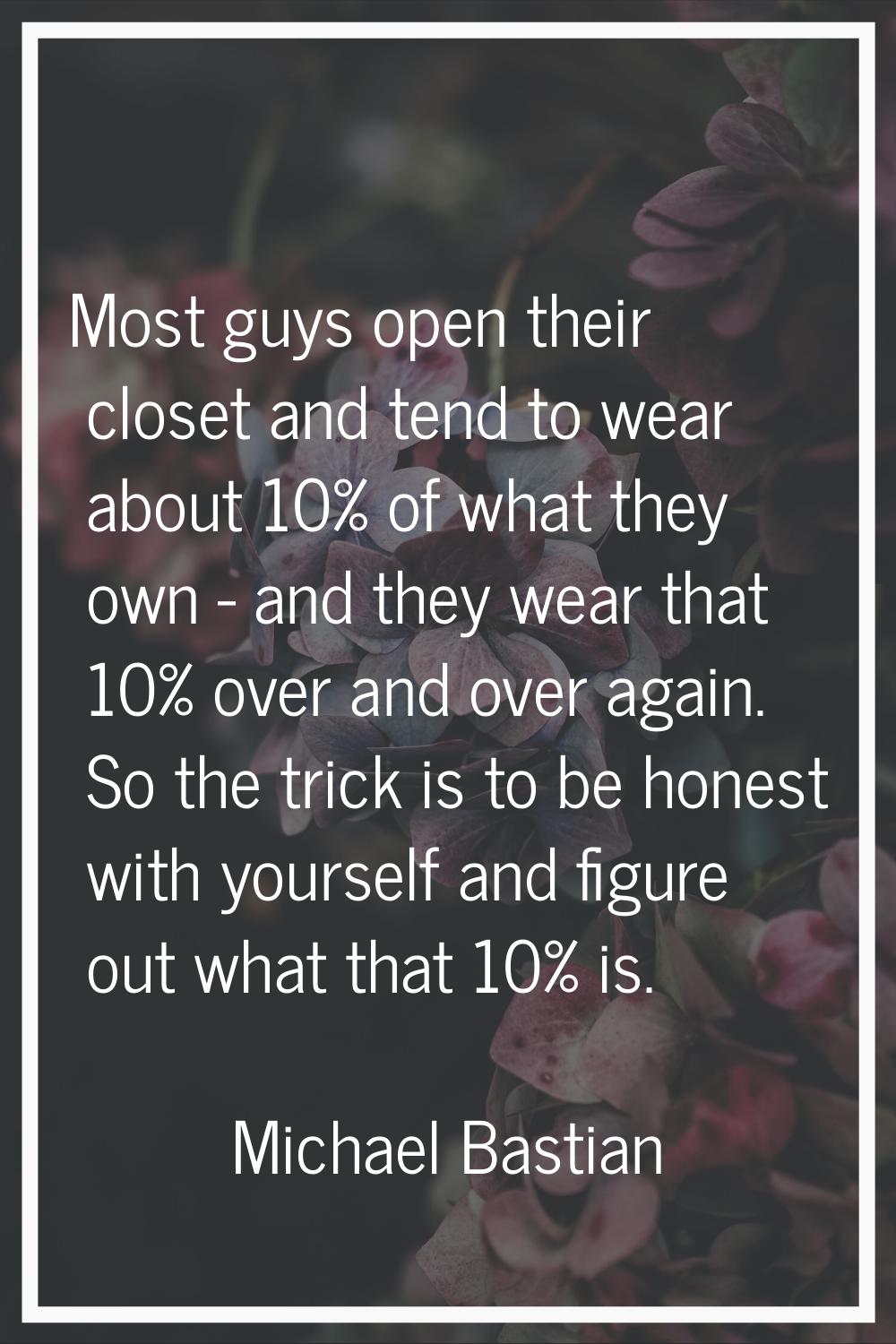 Most guys open their closet and tend to wear about 10% of what they own - and they wear that 10% ov
