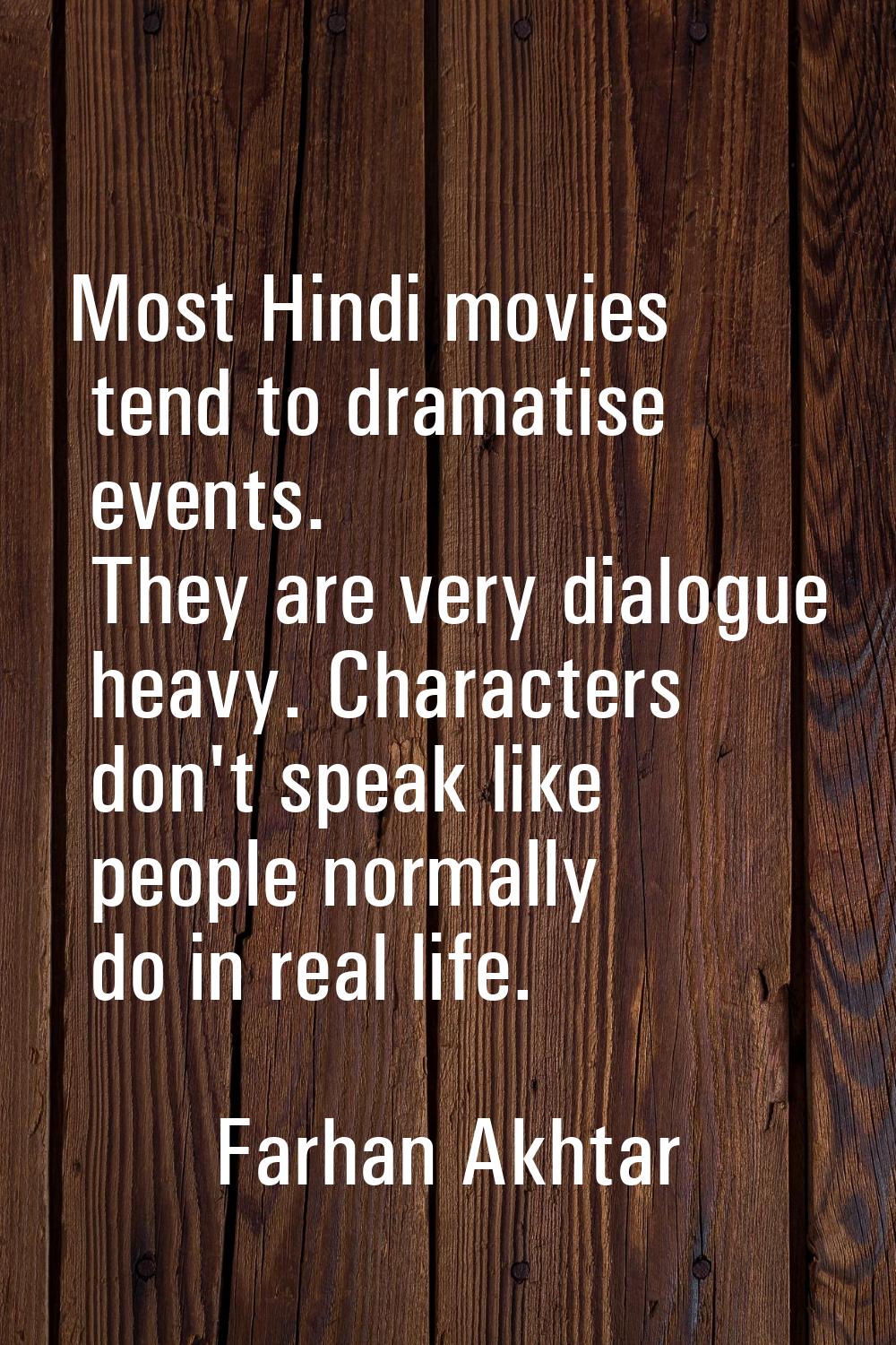 Most Hindi movies tend to dramatise events. They are very dialogue heavy. Characters don't speak li