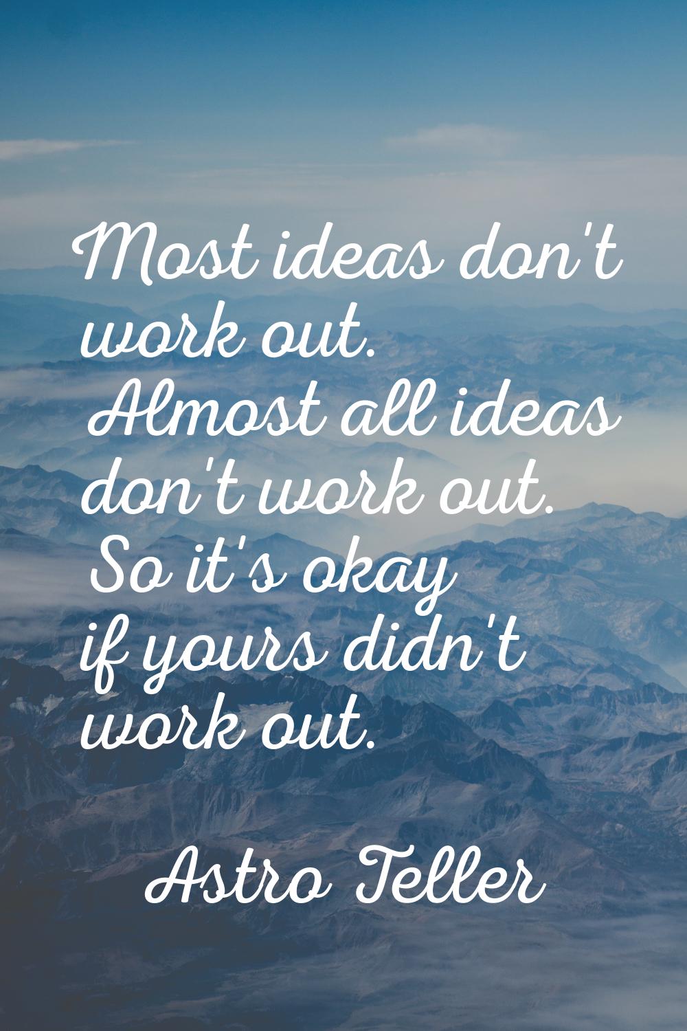Most ideas don't work out. Almost all ideas don't work out. So it's okay if yours didn't work out.