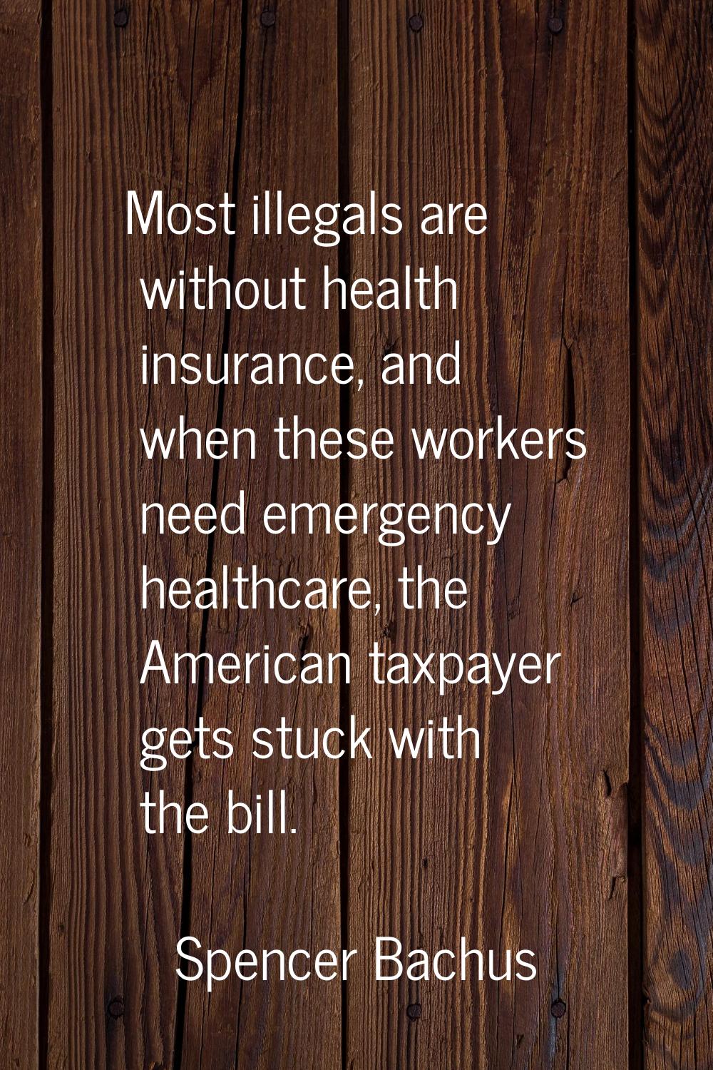 Most illegals are without health insurance, and when these workers need emergency healthcare, the A