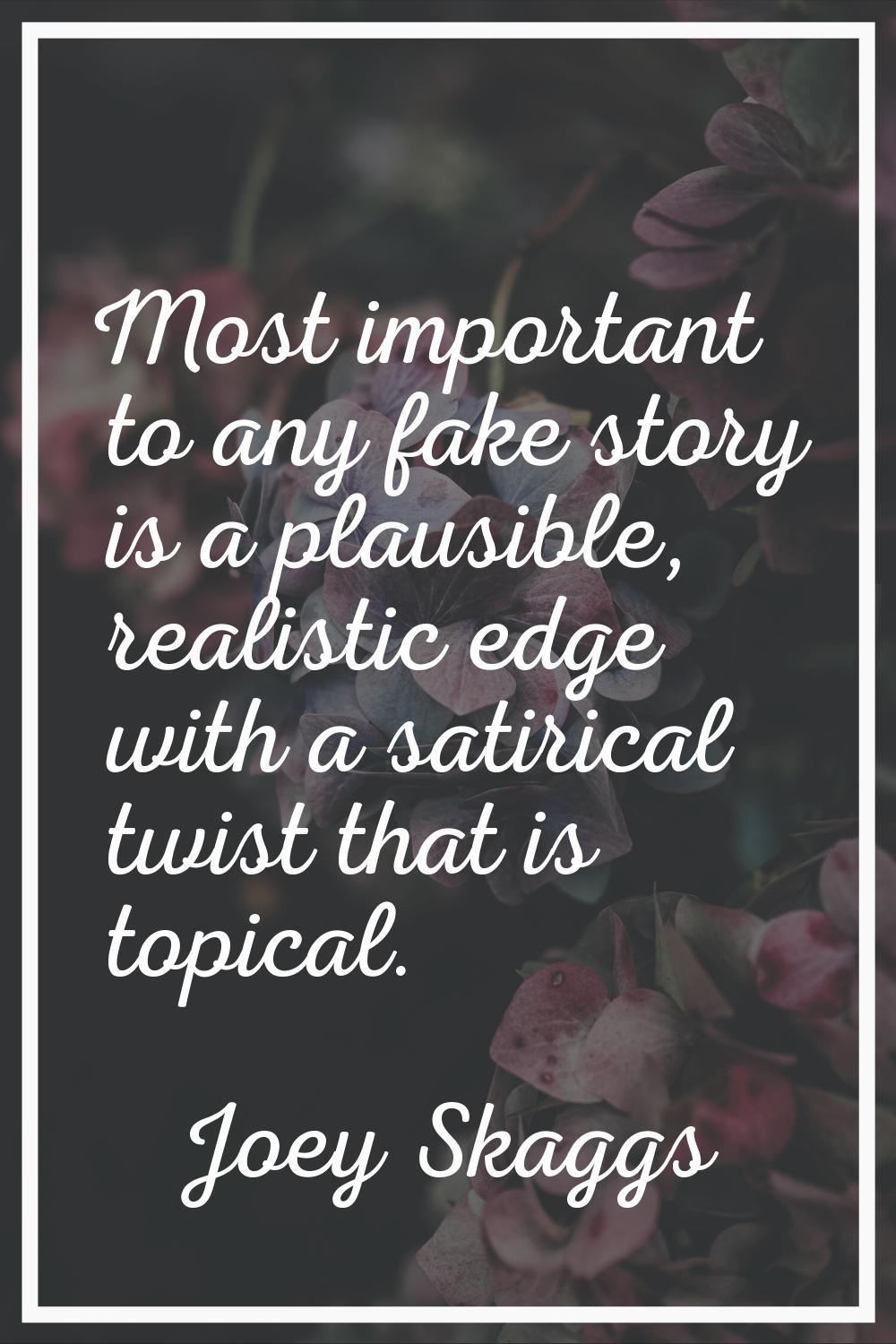 Most important to any fake story is a plausible, realistic edge with a satirical twist that is topi