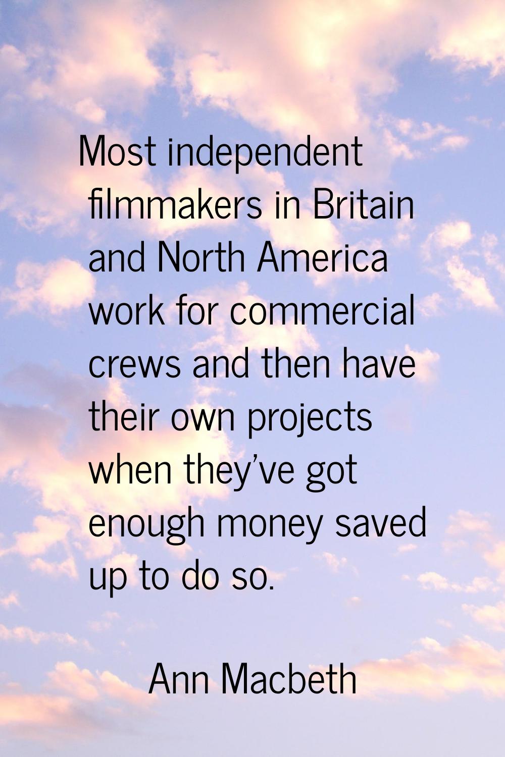 Most independent filmmakers in Britain and North America work for commercial crews and then have th