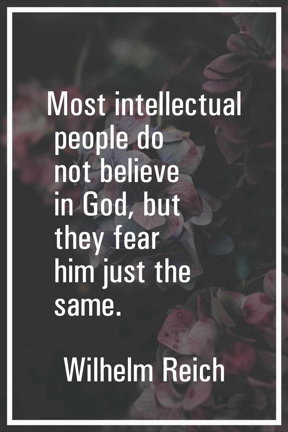 Most intellectual people do not believe in God, but they fear him just the same.