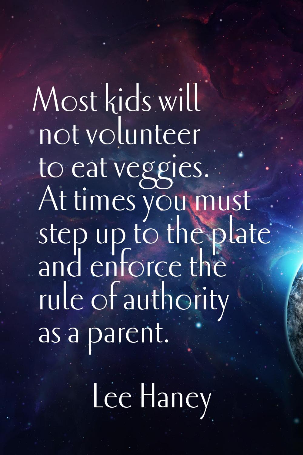 Most kids will not volunteer to eat veggies. At times you must step up to the plate and enforce the
