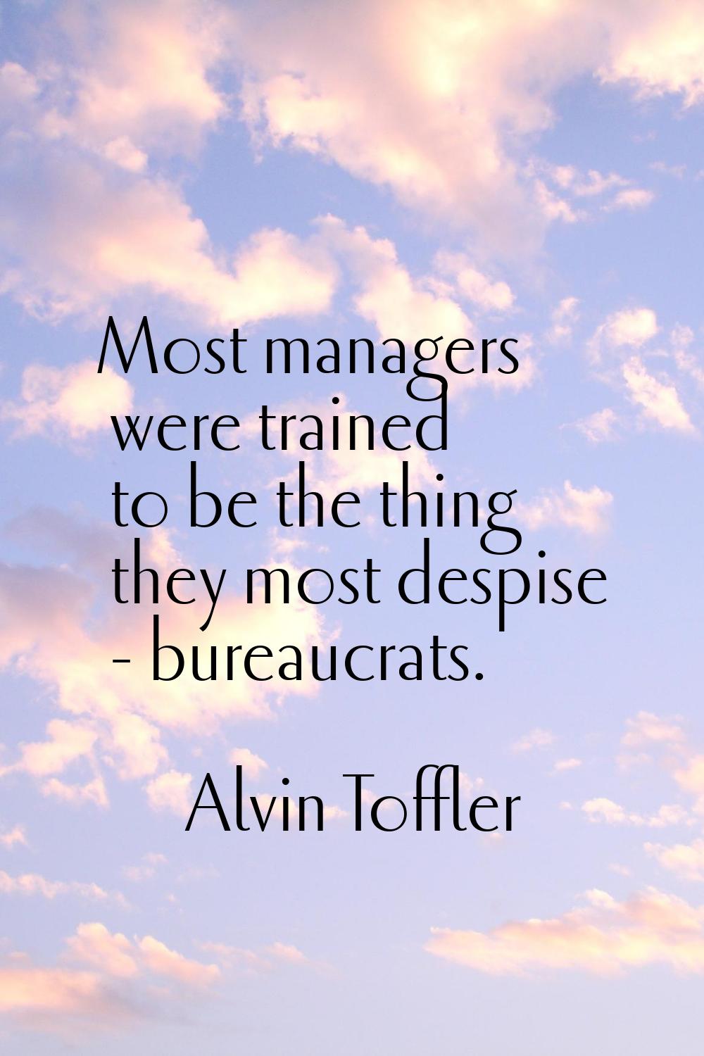 Most managers were trained to be the thing they most despise - bureaucrats.