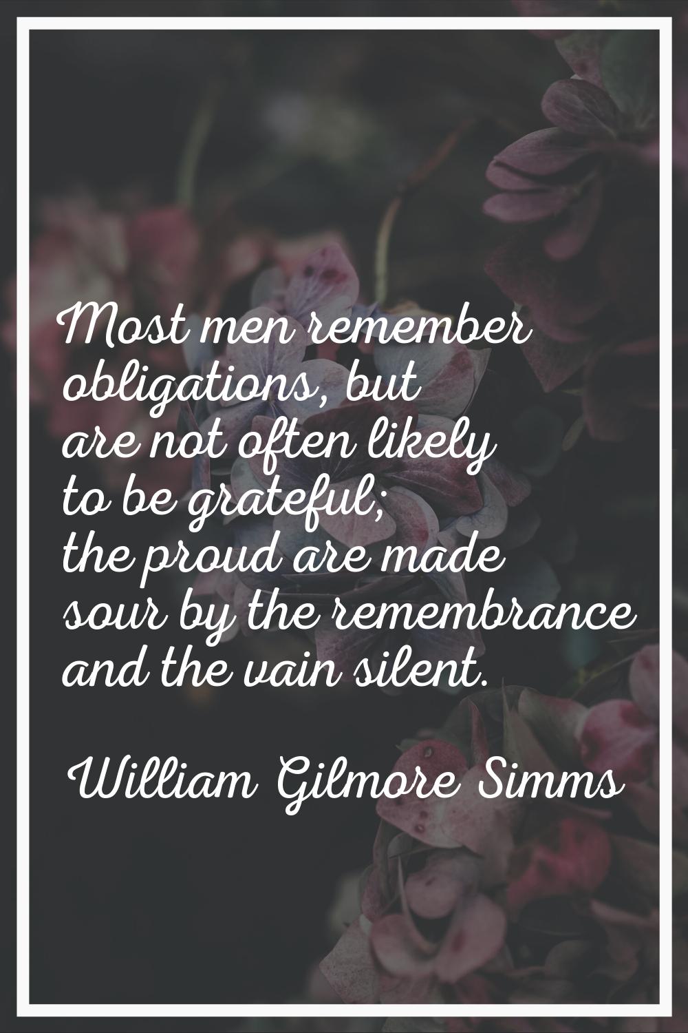 Most men remember obligations, but are not often likely to be grateful; the proud are made sour by 