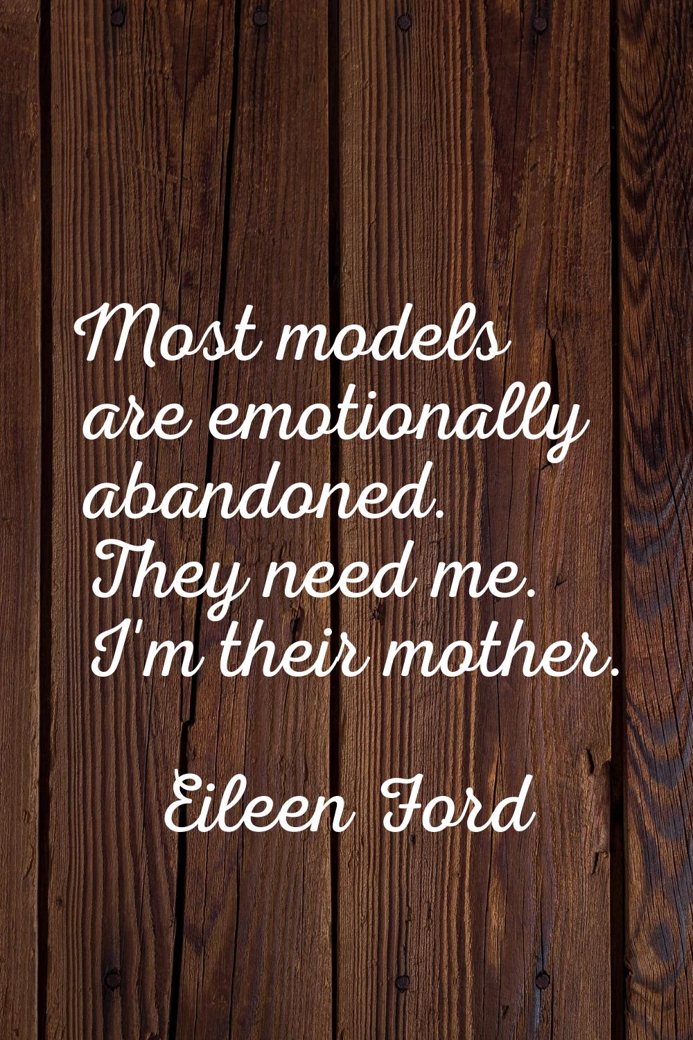 Most models are emotionally abandoned. They need me. I'm their mother.