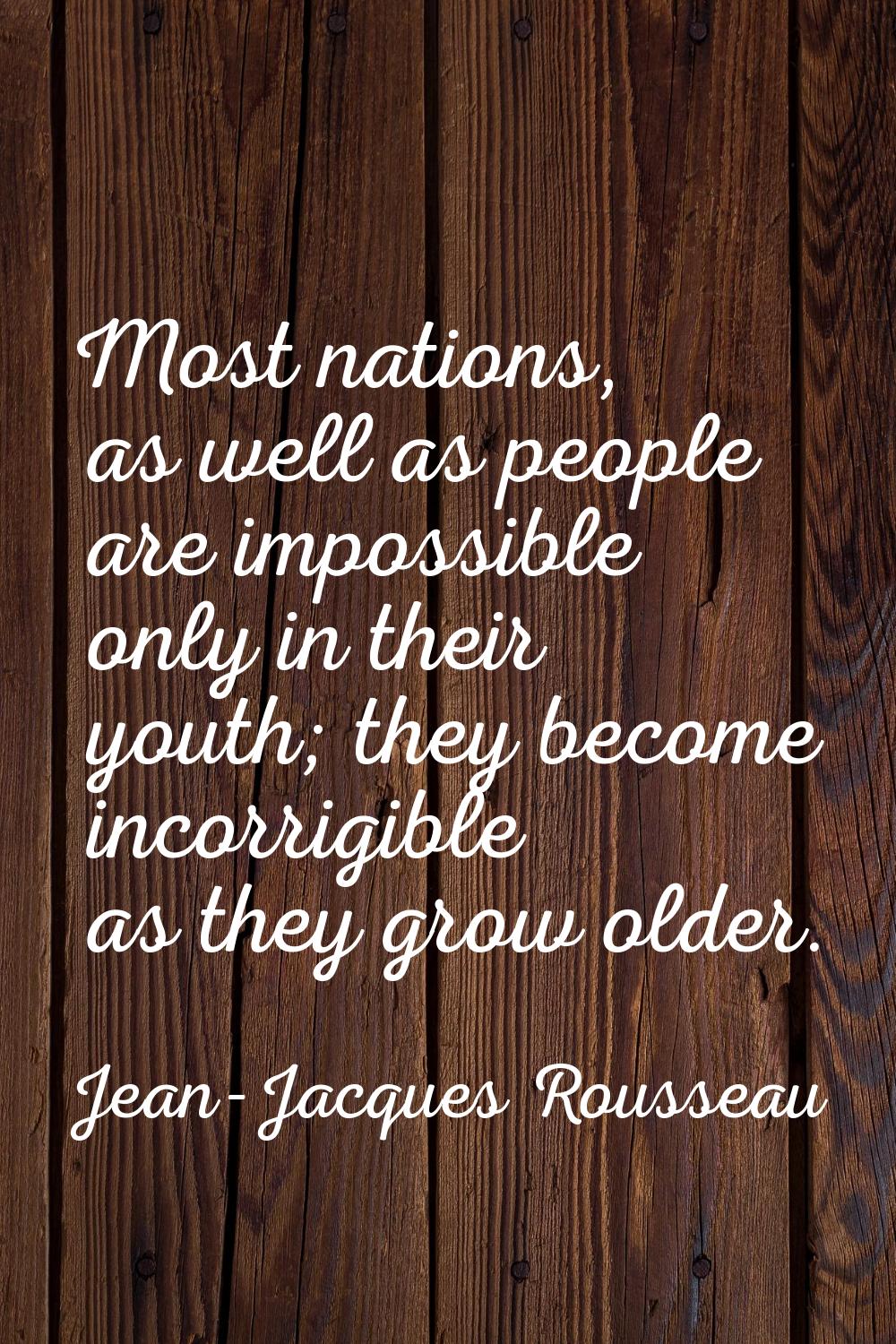 Most nations, as well as people are impossible only in their youth; they become incorrigible as the