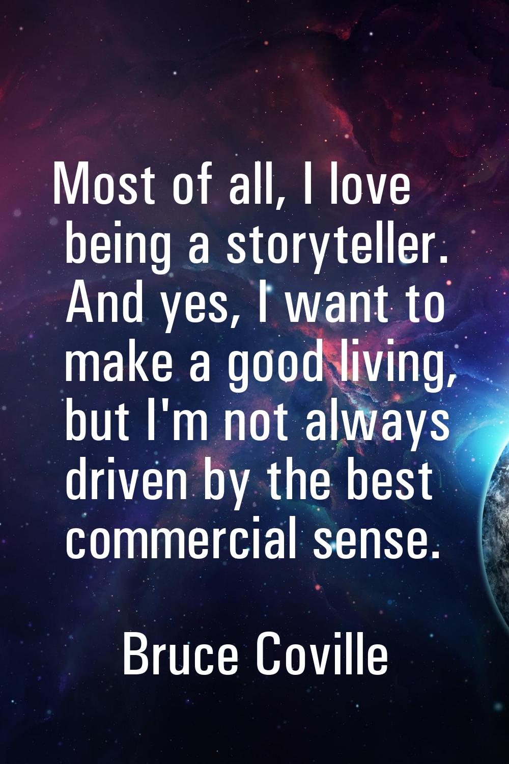 Most of all, I love being a storyteller. And yes, I want to make a good living, but I'm not always 