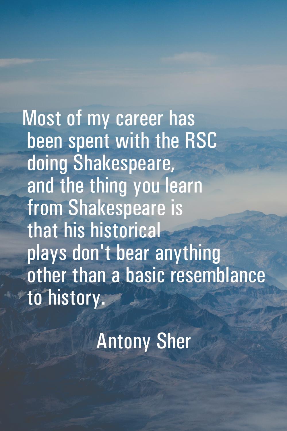 Most of my career has been spent with the RSC doing Shakespeare, and the thing you learn from Shake