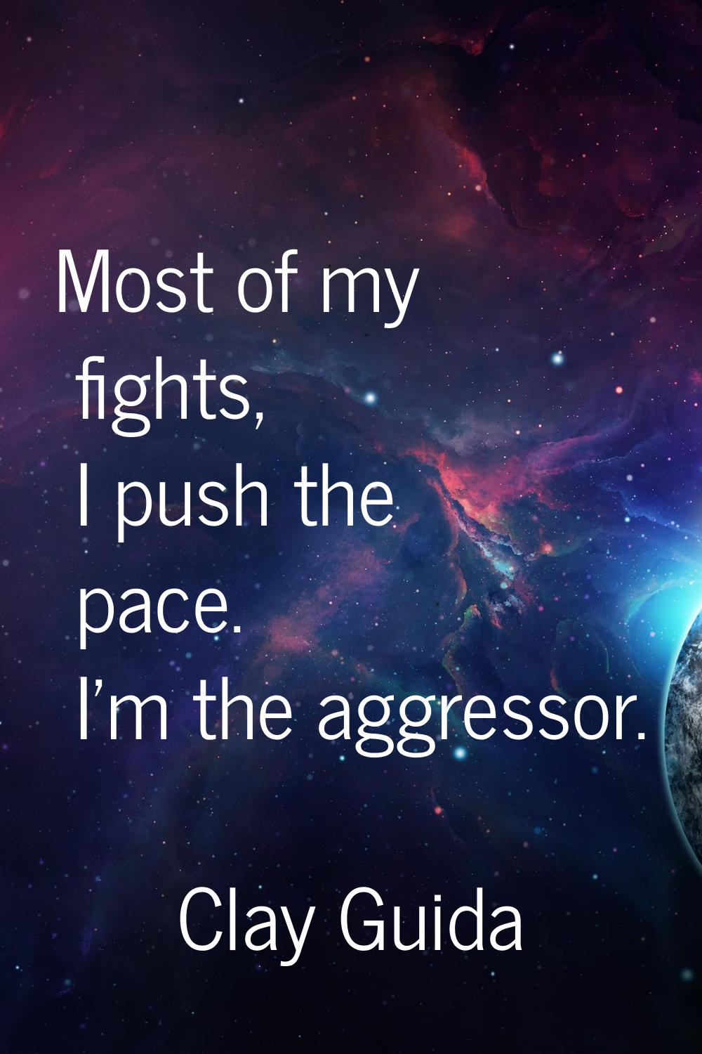 Most of my fights, I push the pace. I'm the aggressor.