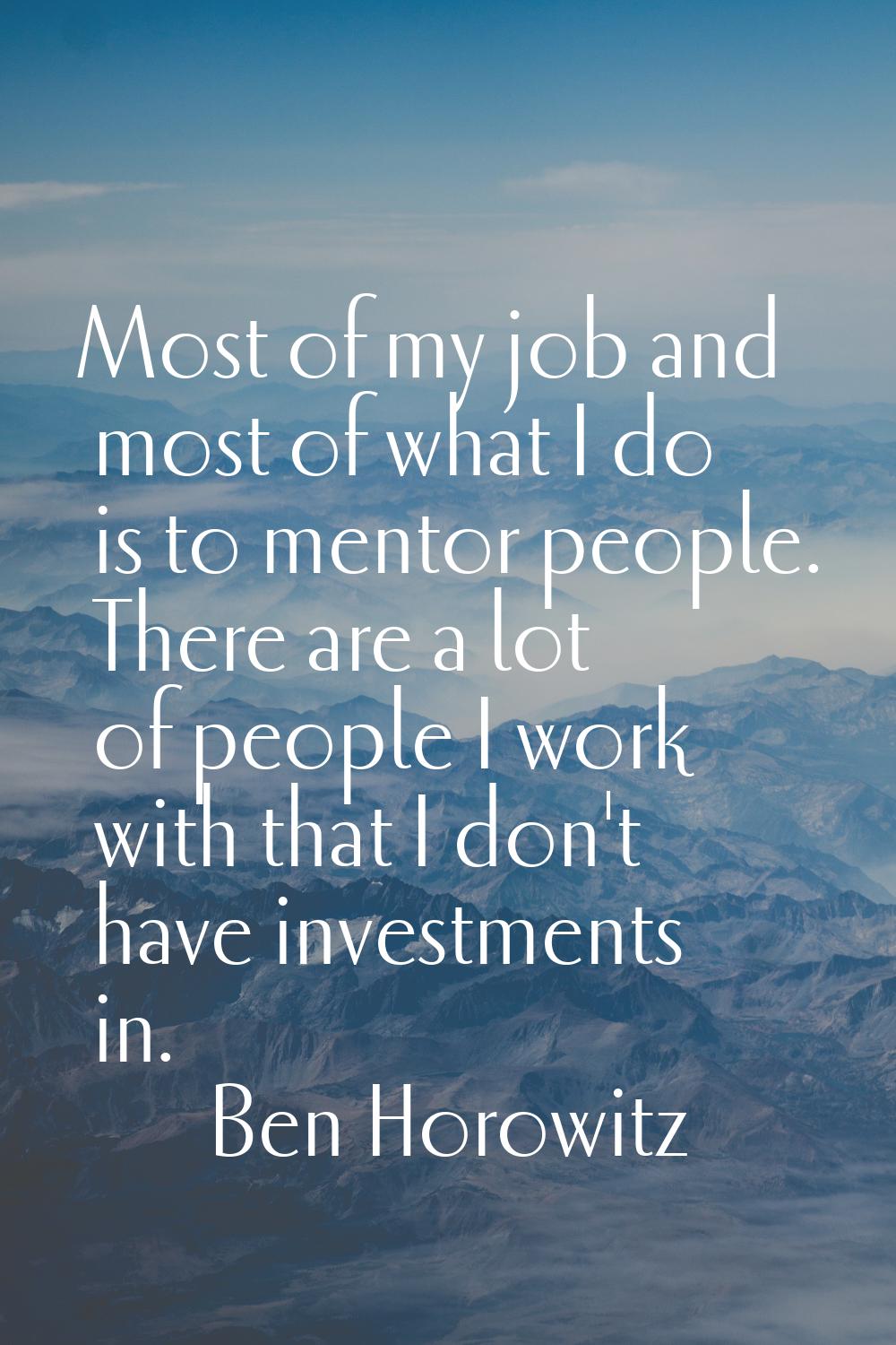 Most of my job and most of what I do is to mentor people. There are a lot of people I work with tha