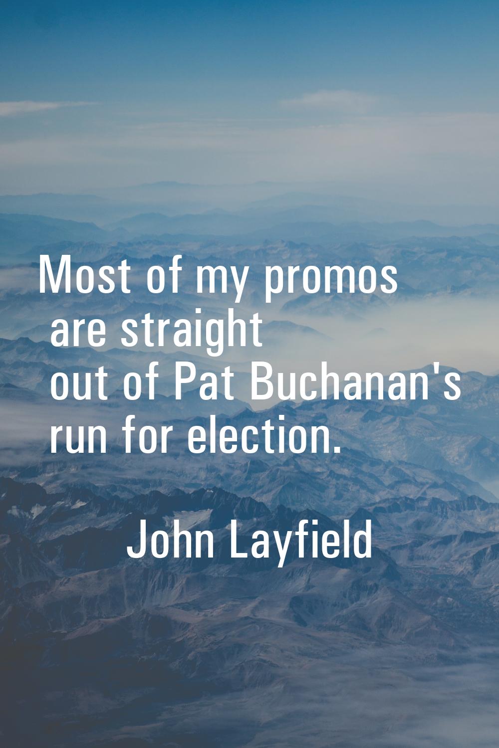 Most of my promos are straight out of Pat Buchanan's run for election.
