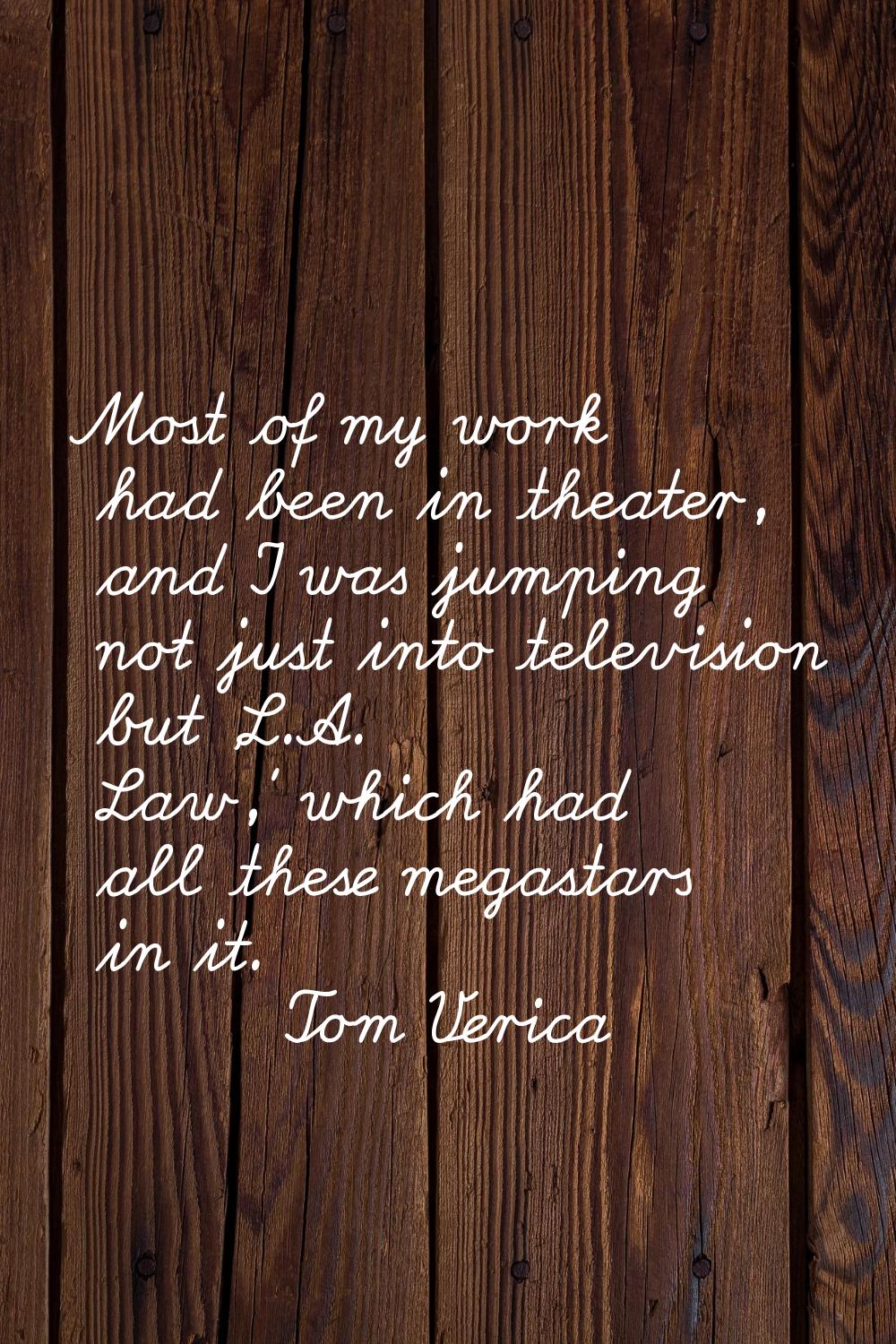 Most of my work had been in theater, and I was jumping not just into television but 'L.A. Law,' whi