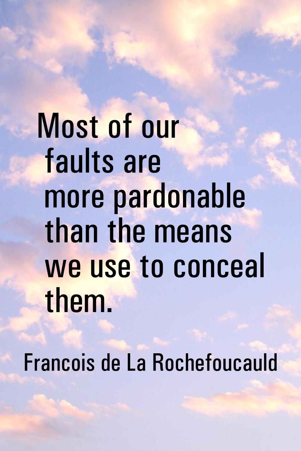 Most of our faults are more pardonable than the means we use to conceal them.