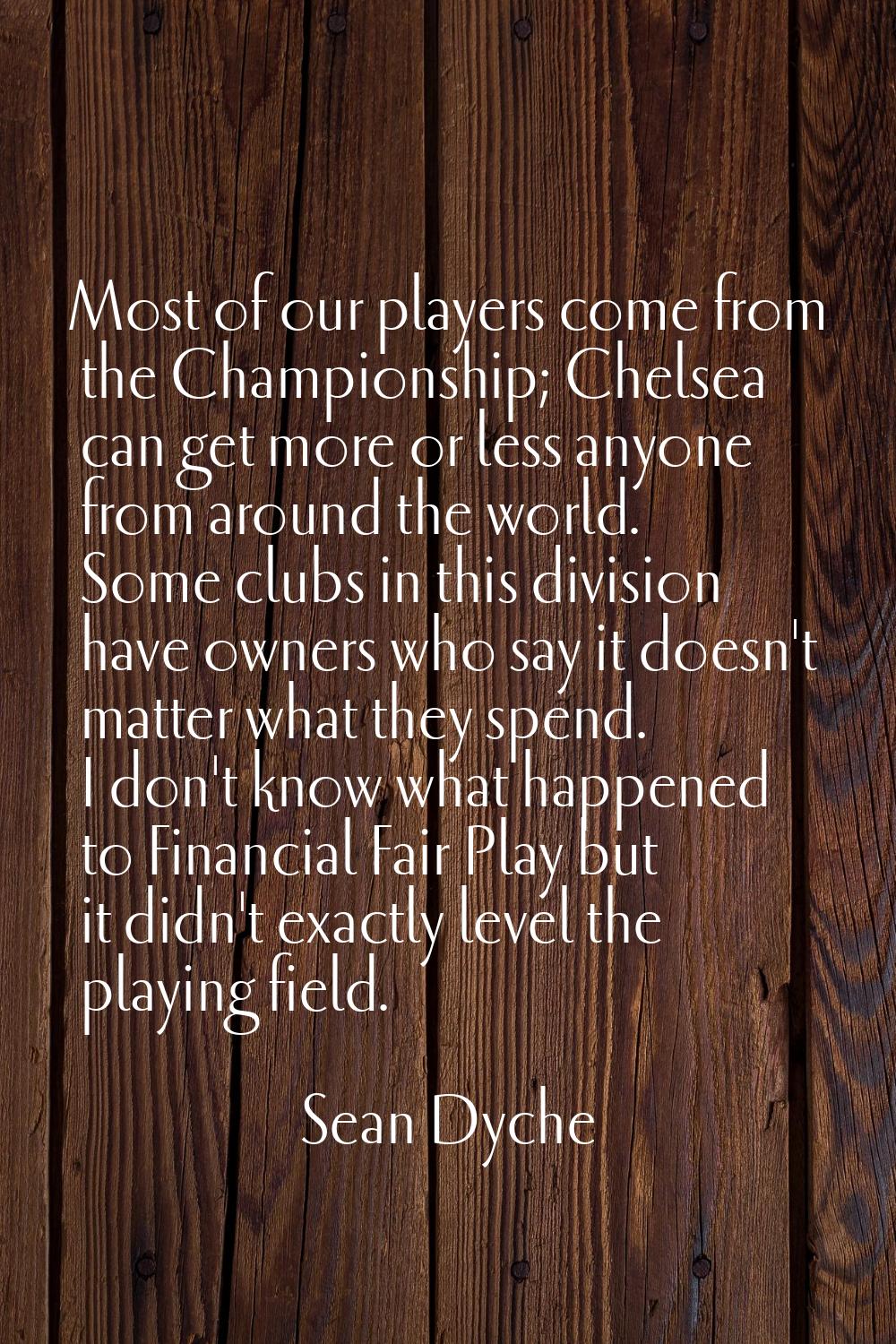 Most of our players come from the Championship; Chelsea can get more or less anyone from around the