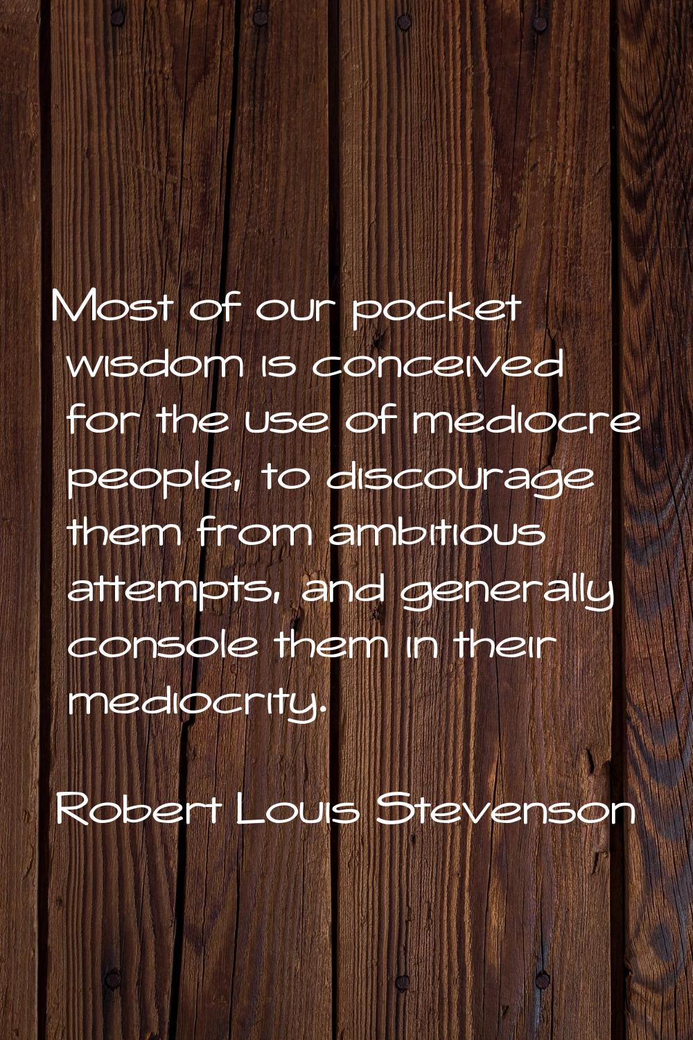 Most of our pocket wisdom is conceived for the use of mediocre people, to discourage them from ambi