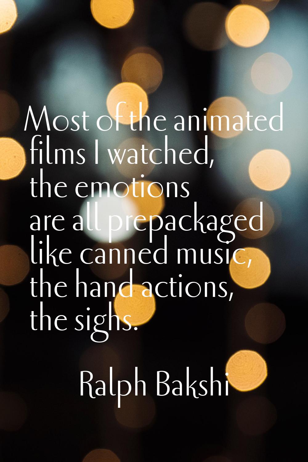 Most of the animated films I watched, the emotions are all prepackaged like canned music, the hand 