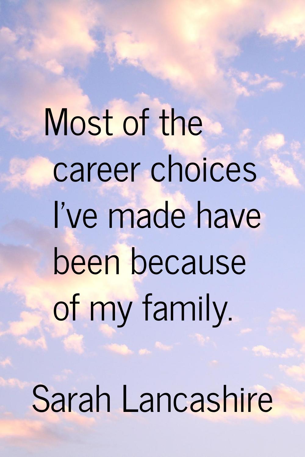 Most of the career choices I've made have been because of my family.