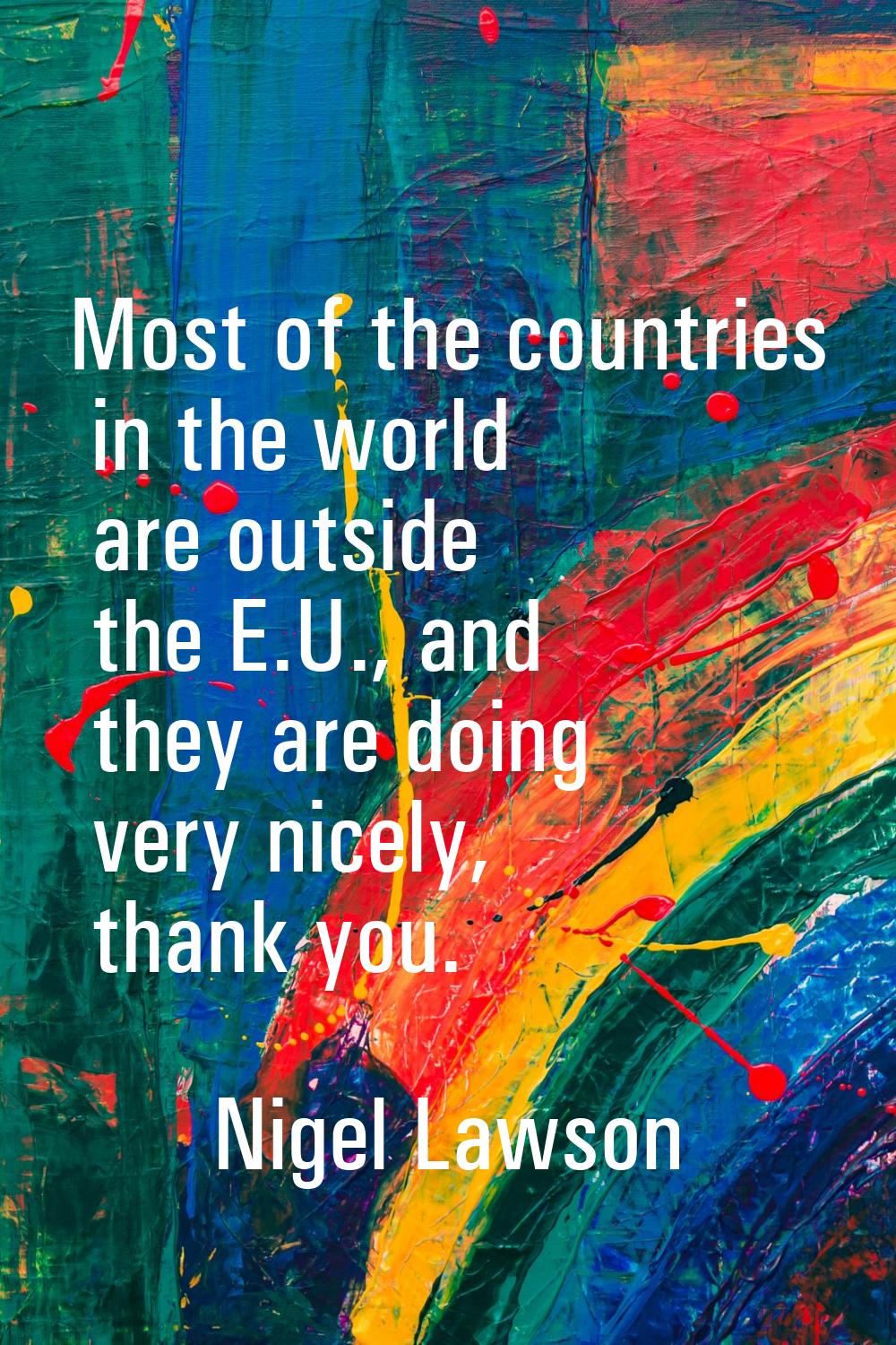 Most of the countries in the world are outside the E.U., and they are doing very nicely, thank you.