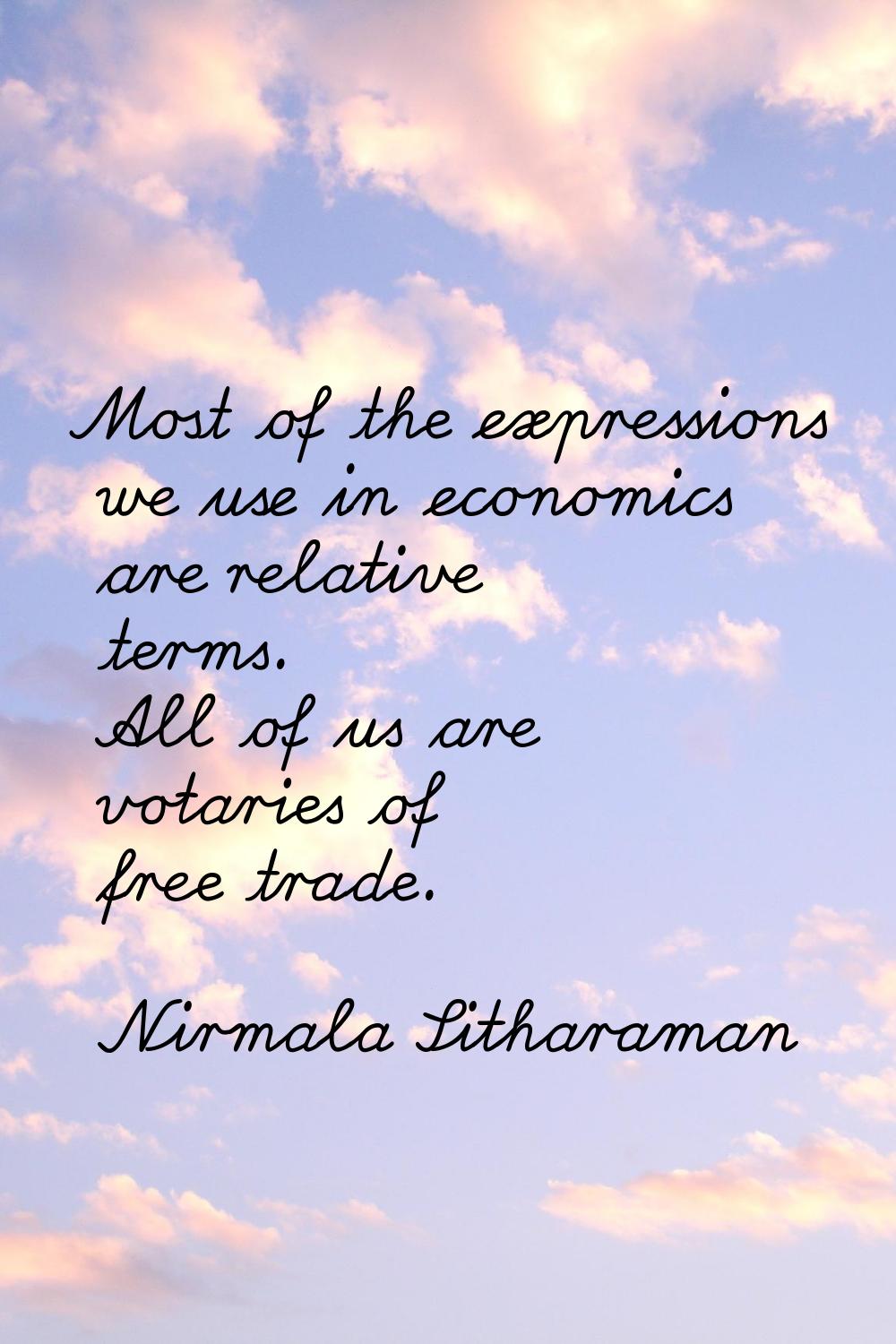 Most of the expressions we use in economics are relative terms. All of us are votaries of free trad