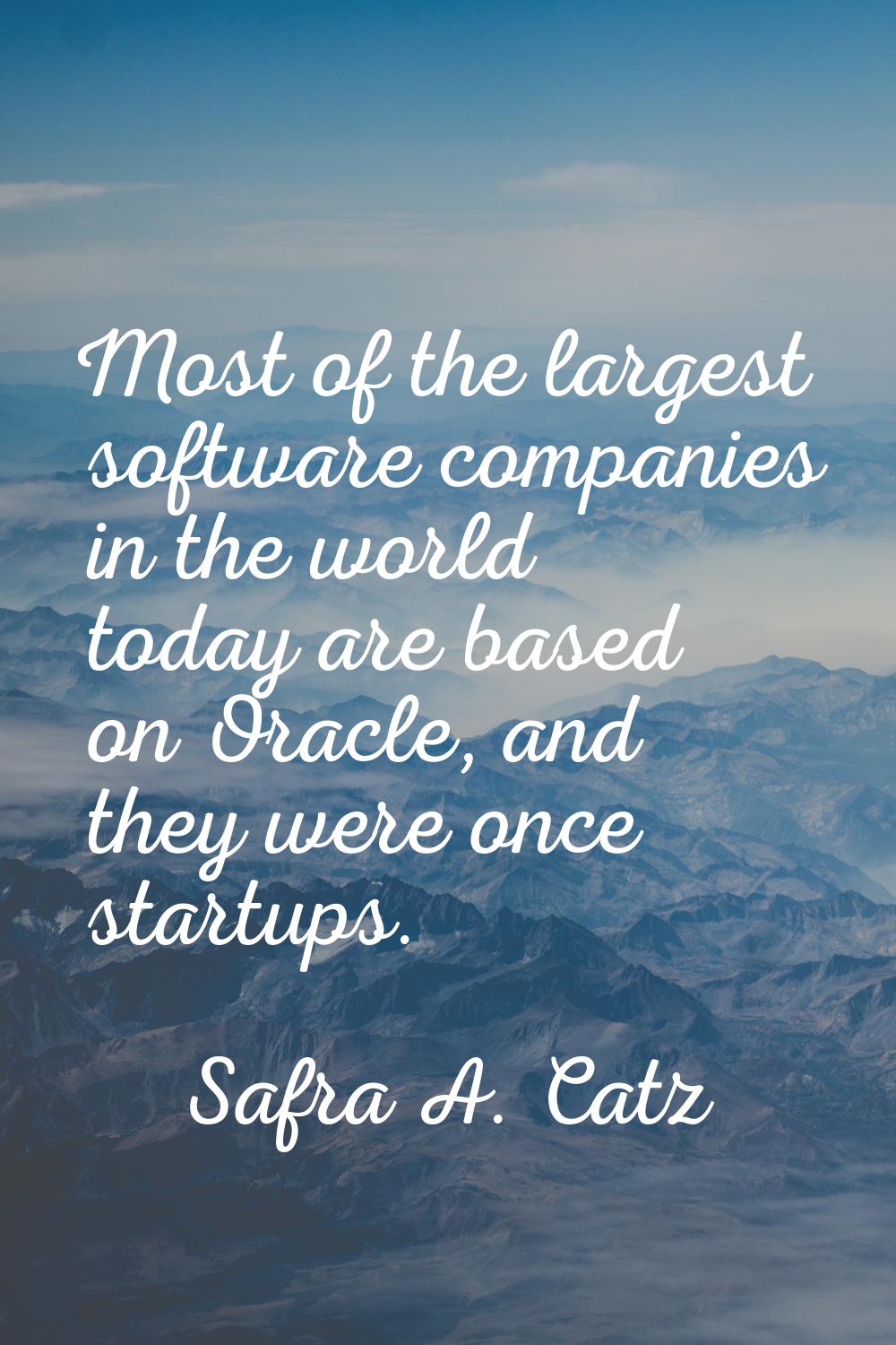 Most of the largest software companies in the world today are based on Oracle, and they were once s