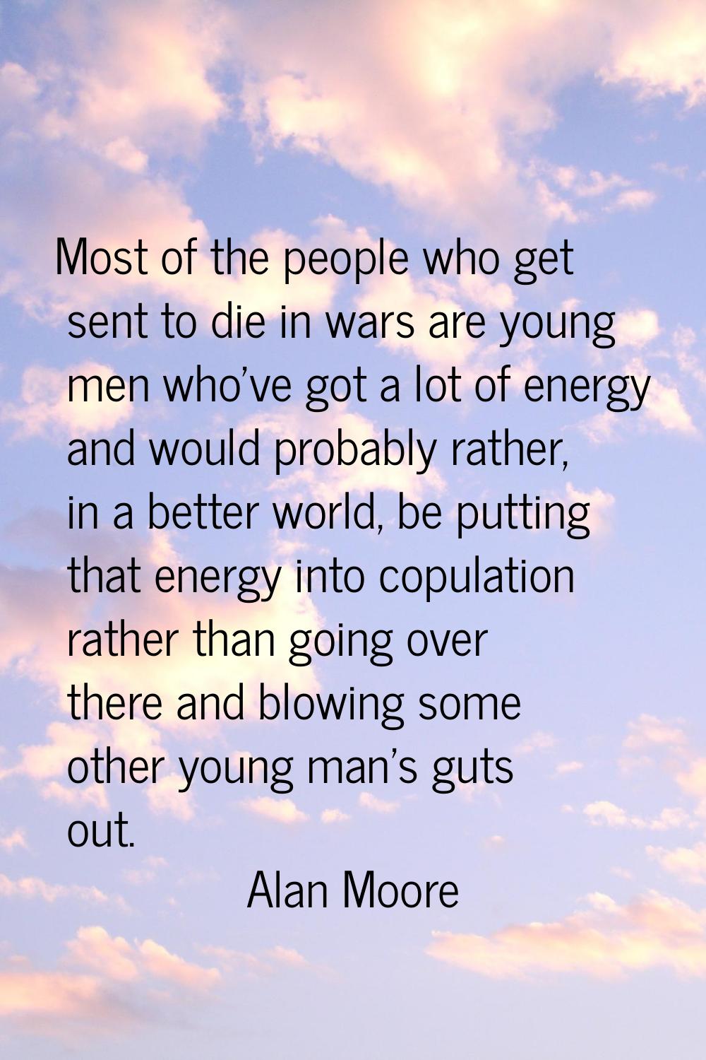 Most of the people who get sent to die in wars are young men who've got a lot of energy and would p