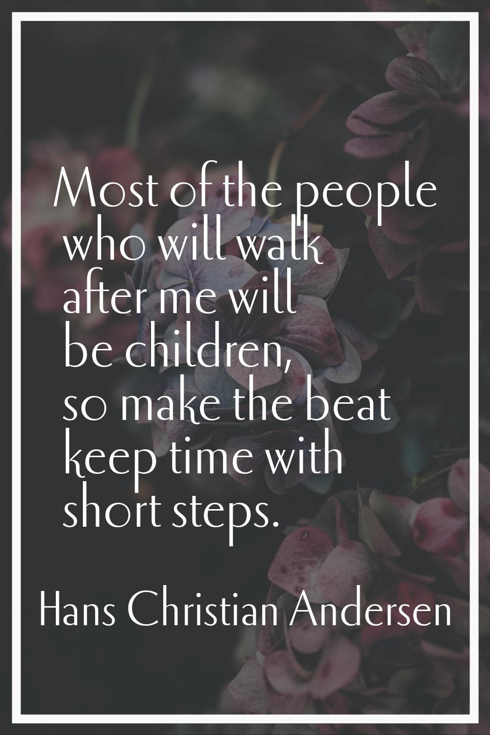 Most of the people who will walk after me will be children, so make the beat keep time with short s
