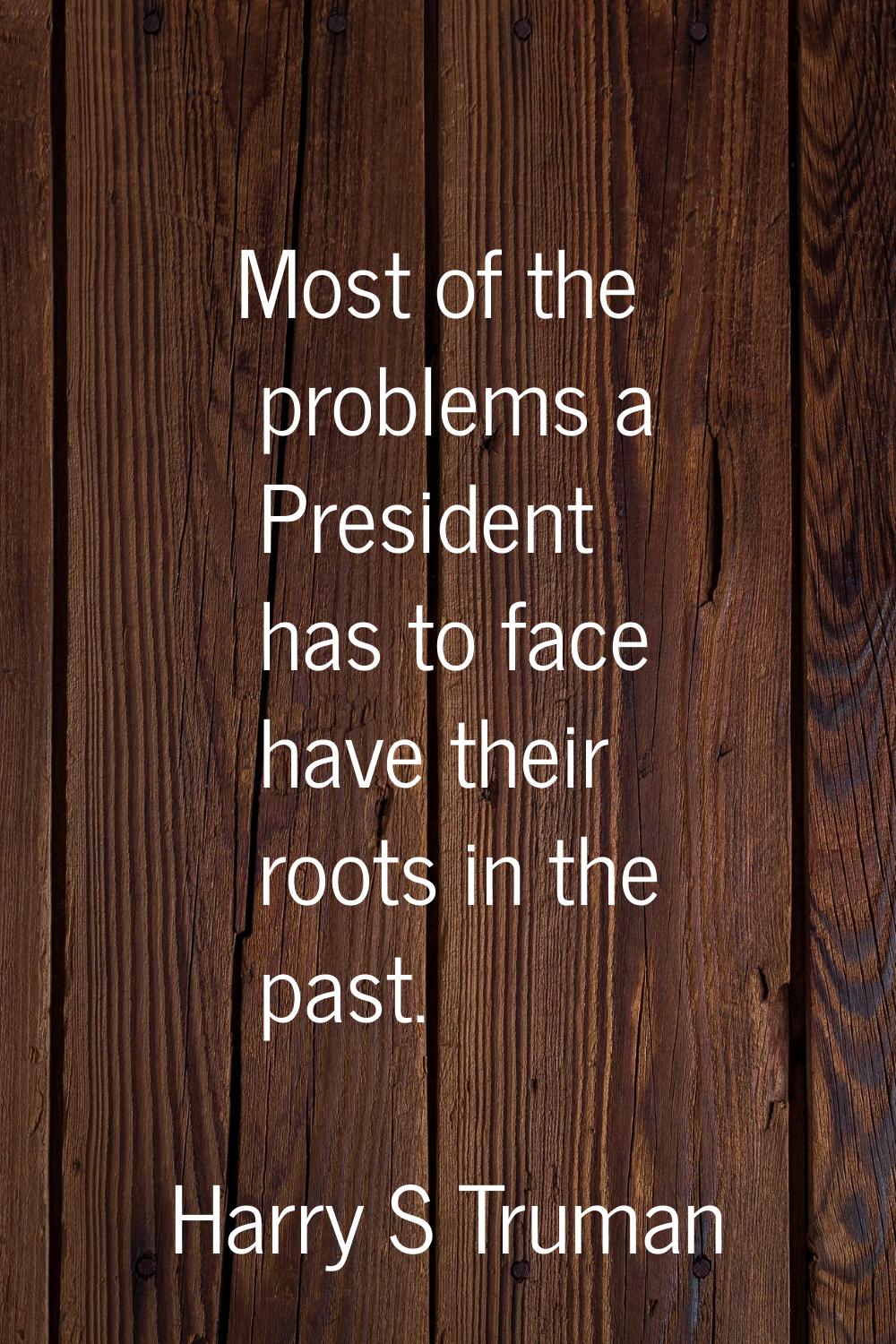 Most of the problems a President has to face have their roots in the past.