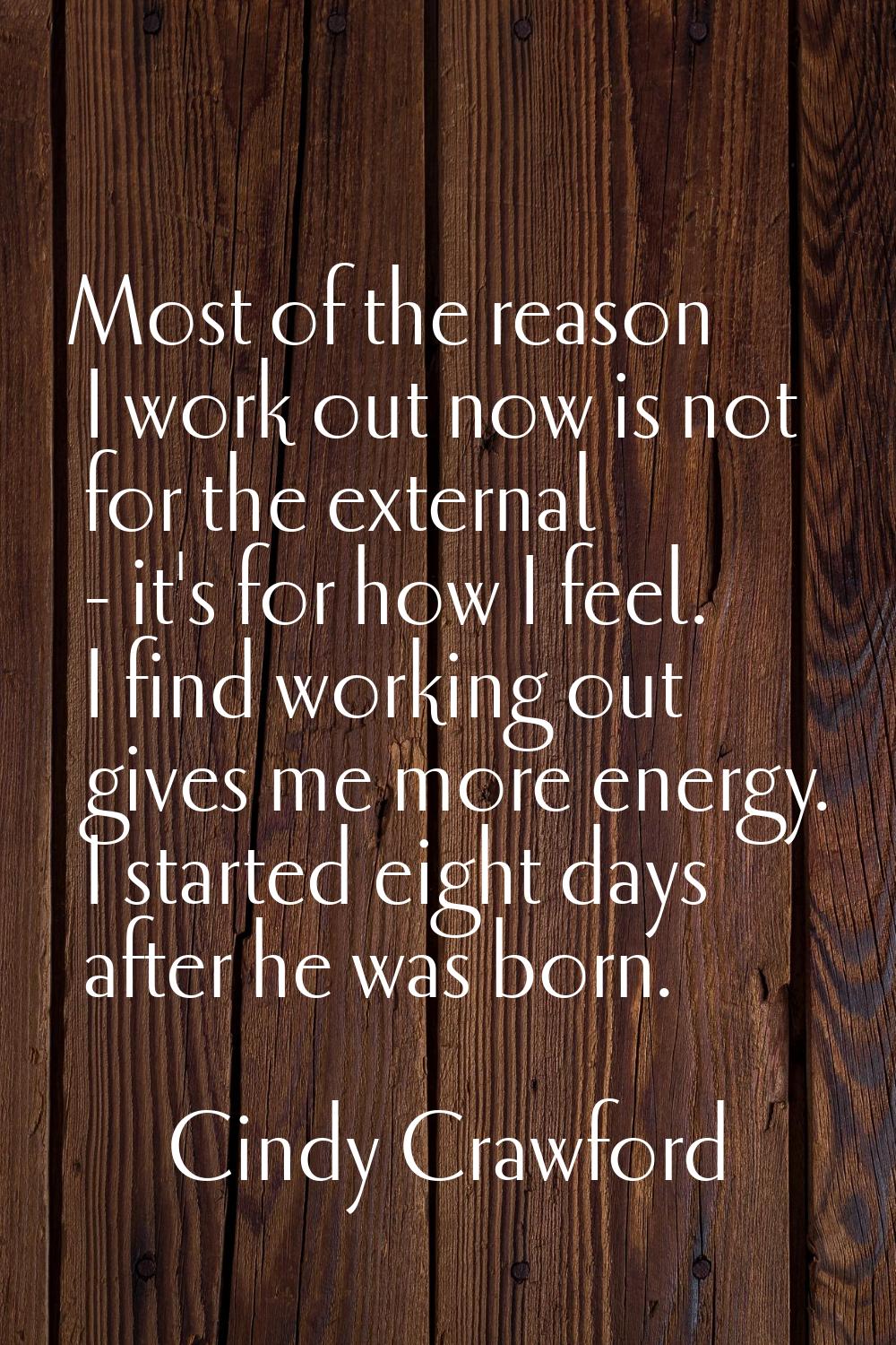 Most of the reason I work out now is not for the external - it's for how I feel. I find working out