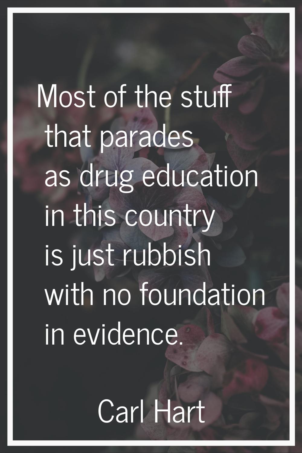 Most of the stuff that parades as drug education in this country is just rubbish with no foundation