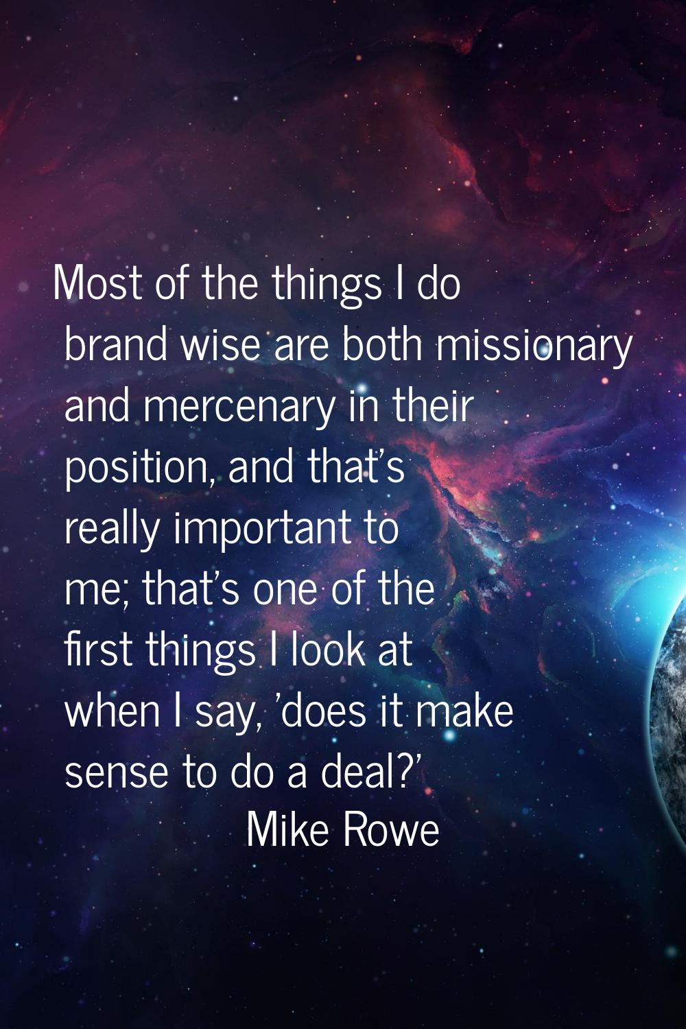 Most of the things I do brand wise are both missionary and mercenary in their position, and that's 